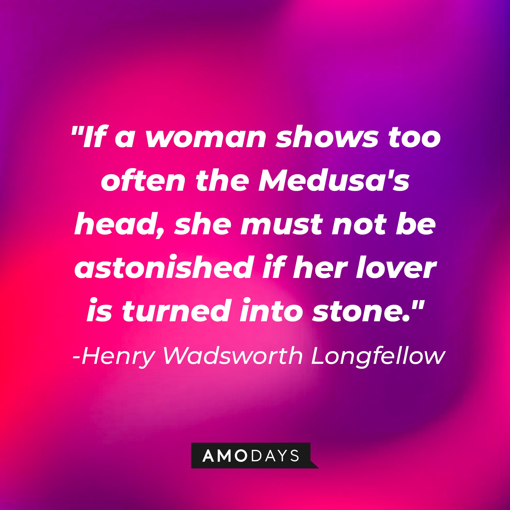 Henry Wadsworth Longfellow’s quote: "If a woman shows too often the Medusa's head, she must not be astonished if her lover is turned into stone." | Image: AmoDays