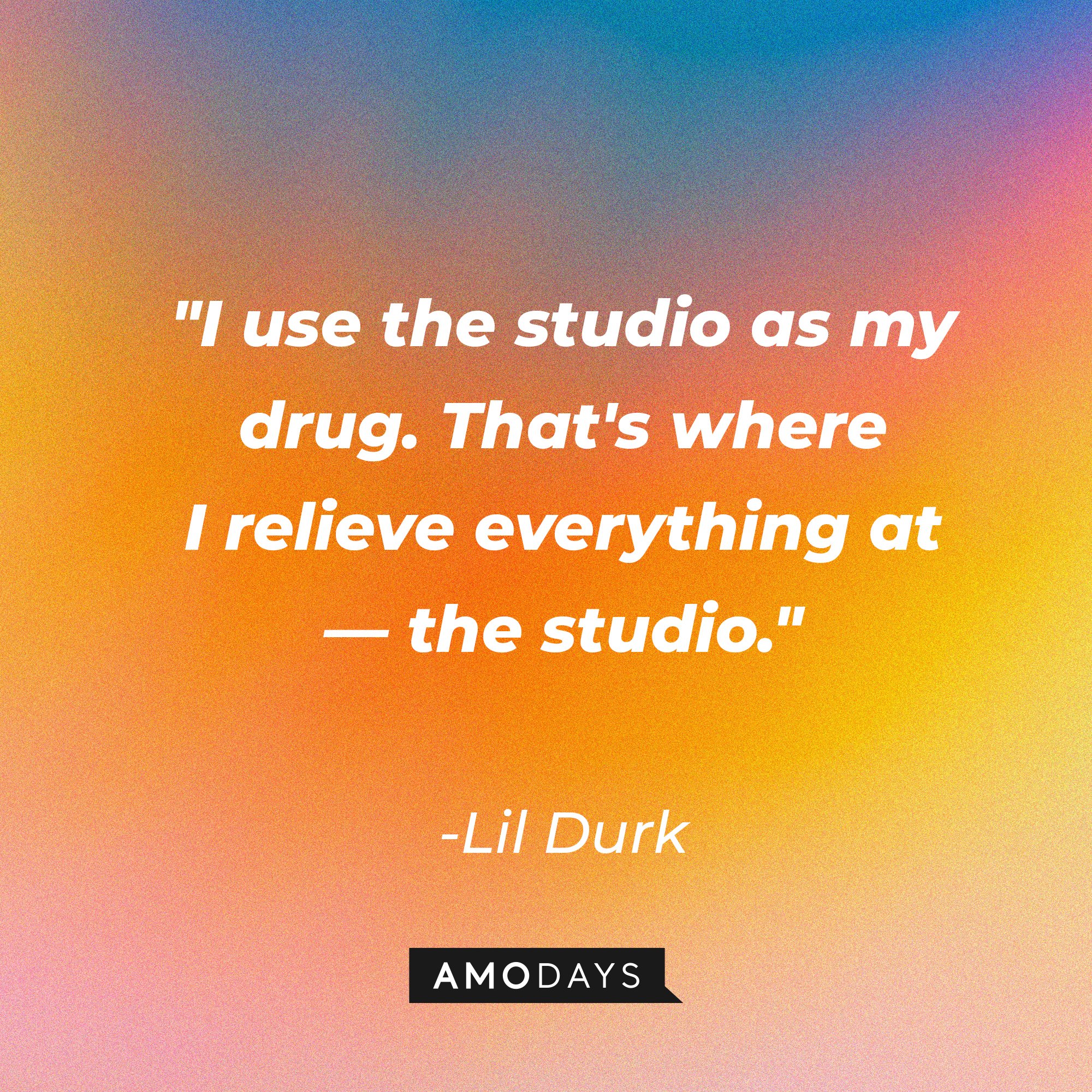 Lil Durk’s quote: "I use the studio as my drug. That's where I relieve everything at — the studio." | Image: AmoDays