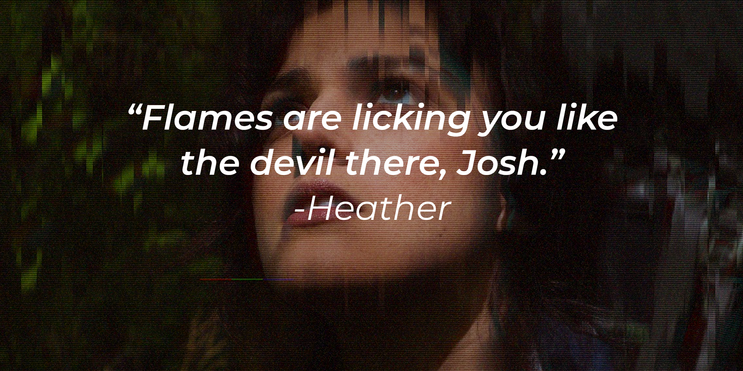 Heather's quote: “Flames are licking you like the devil there, Josh.” | Source: facebook.com/blairwitchmovie