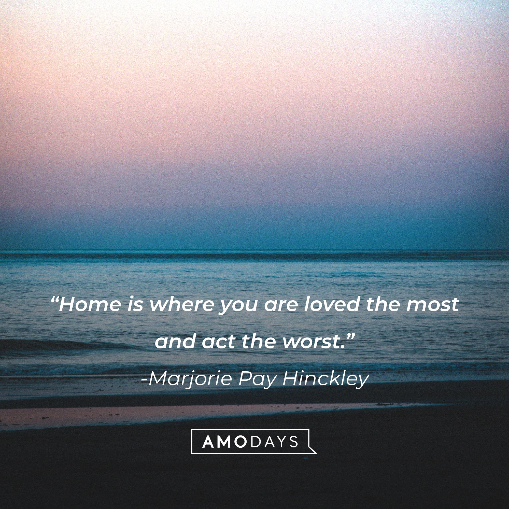 Marjorie Pay Hinckley's quote: “Home is where you are loved the most and act the worst.” | Image: AmoDays