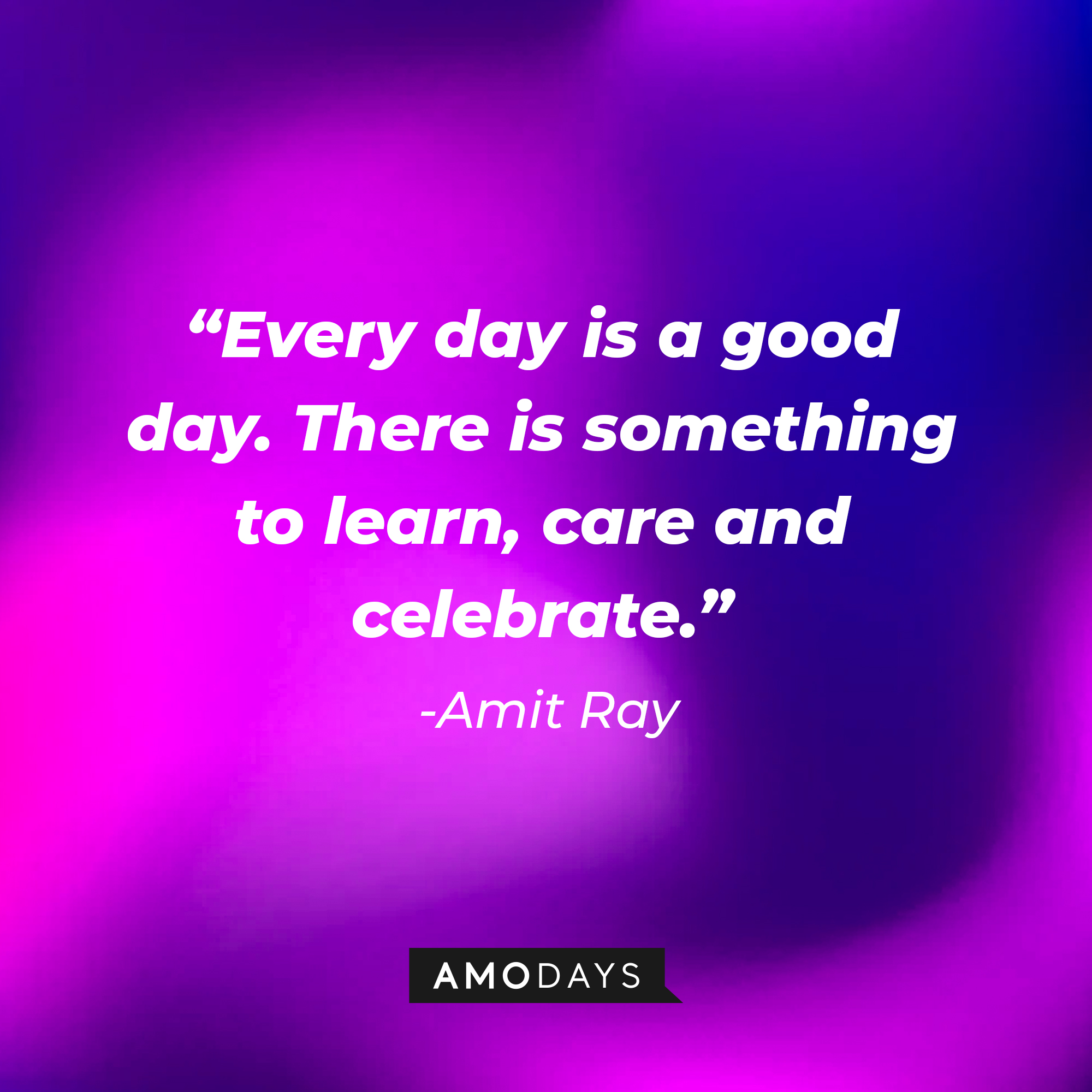 Amit Ray’s quote: "Every day is a good day. There is something to learn, care and celebrate."  | Image: Amodays