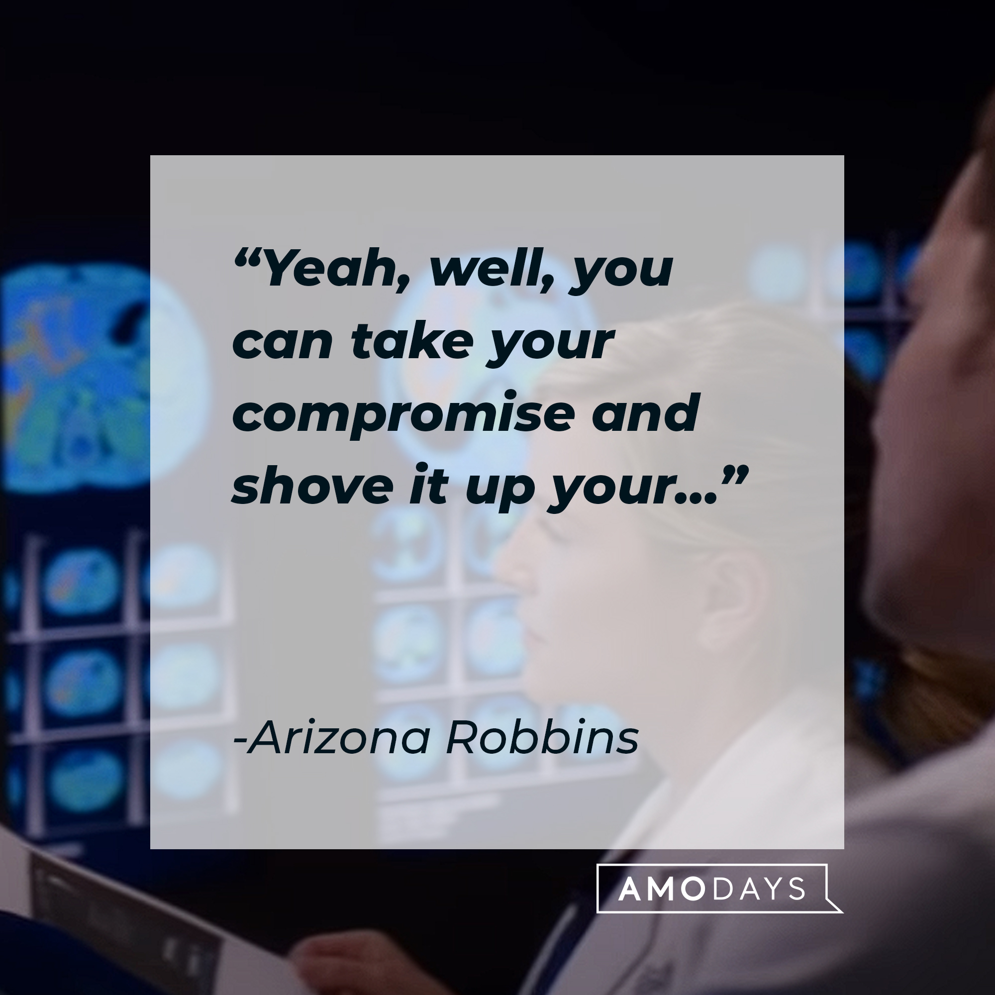 A picture of Arizona Robbins with her quote: “Yeah, well, you can take your compromise and shove it up your….”  | Image: AmoDays