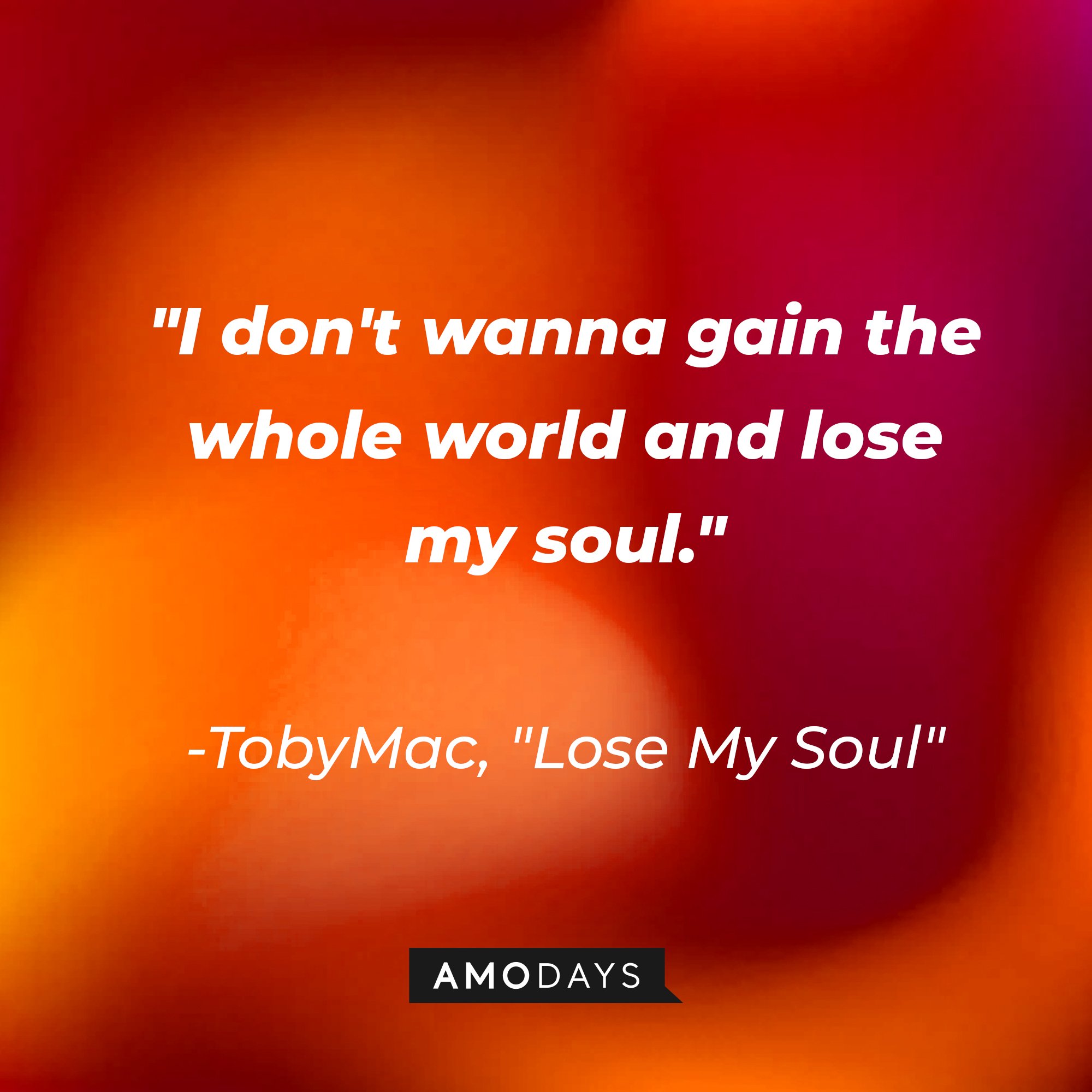 TobyMac's "Lose My Soul" quote: "I don't wanna gain the whole world and lose my soul." | Image: AmoDays