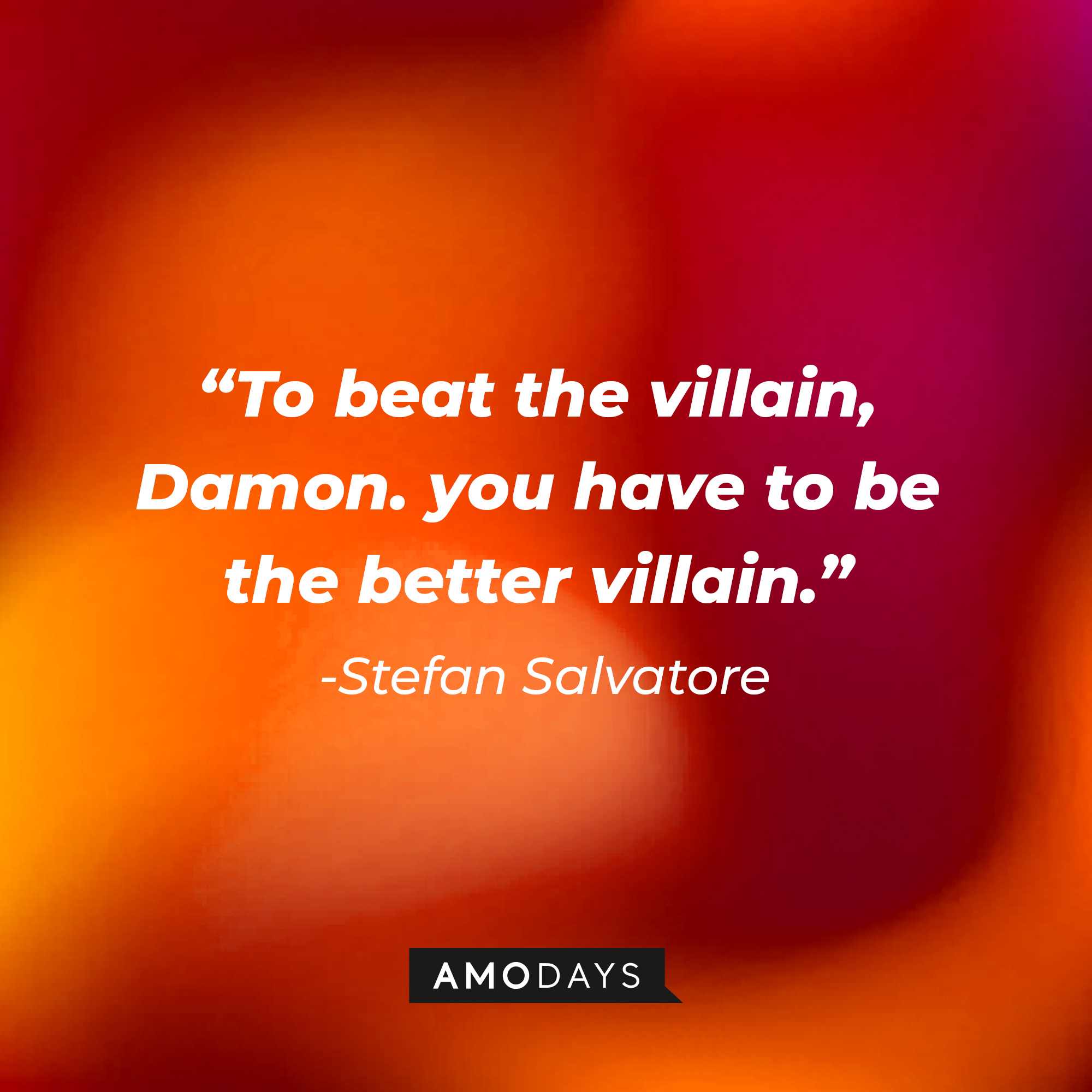 Stefan Salvatore's quote: "To beat the villain, Damon. you have to be the better villain." | Source: AmoDays
