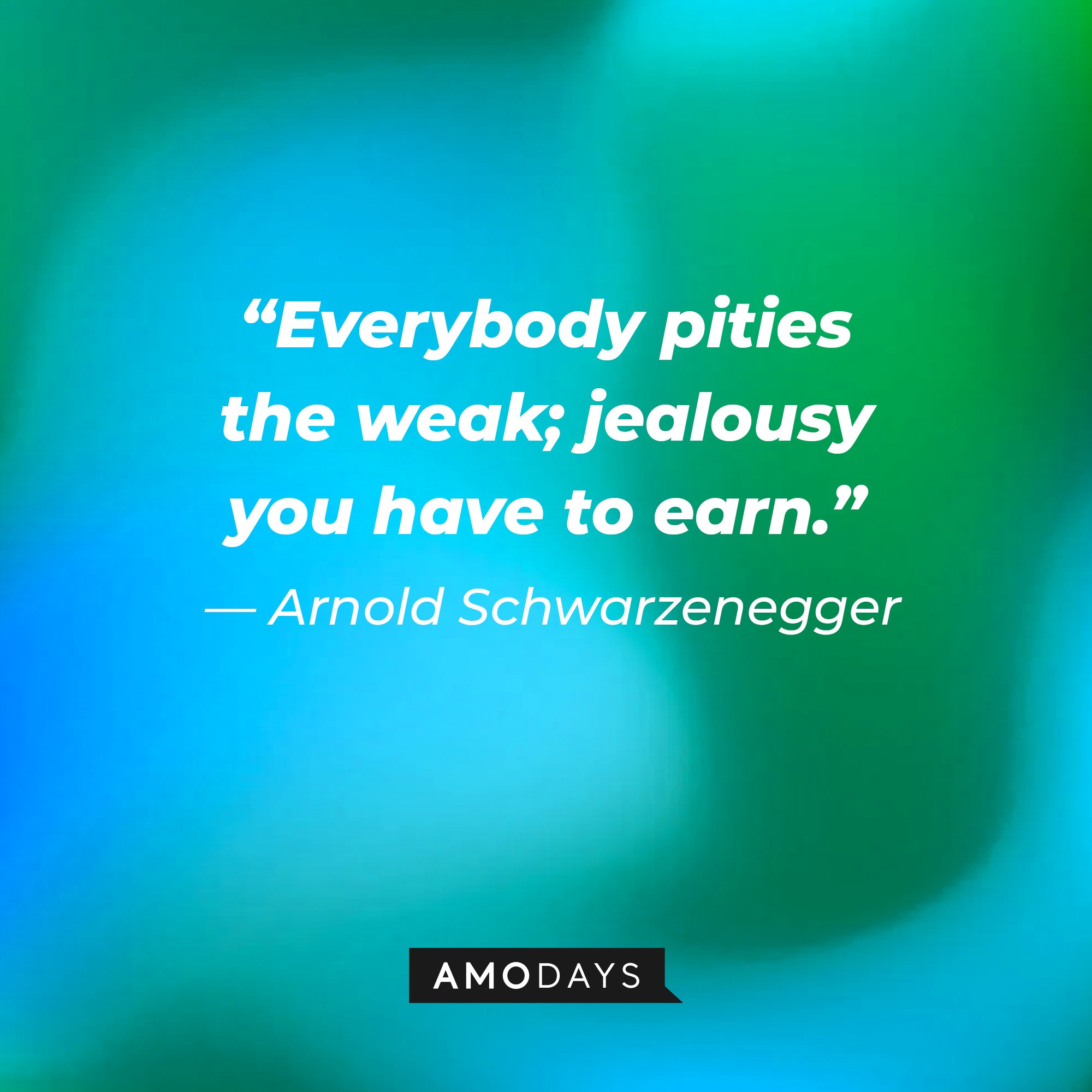  Arnold Schwarzenegger's quote: “Everybody pities the weak; jealousy you have to earn.” | Image: AmoDays