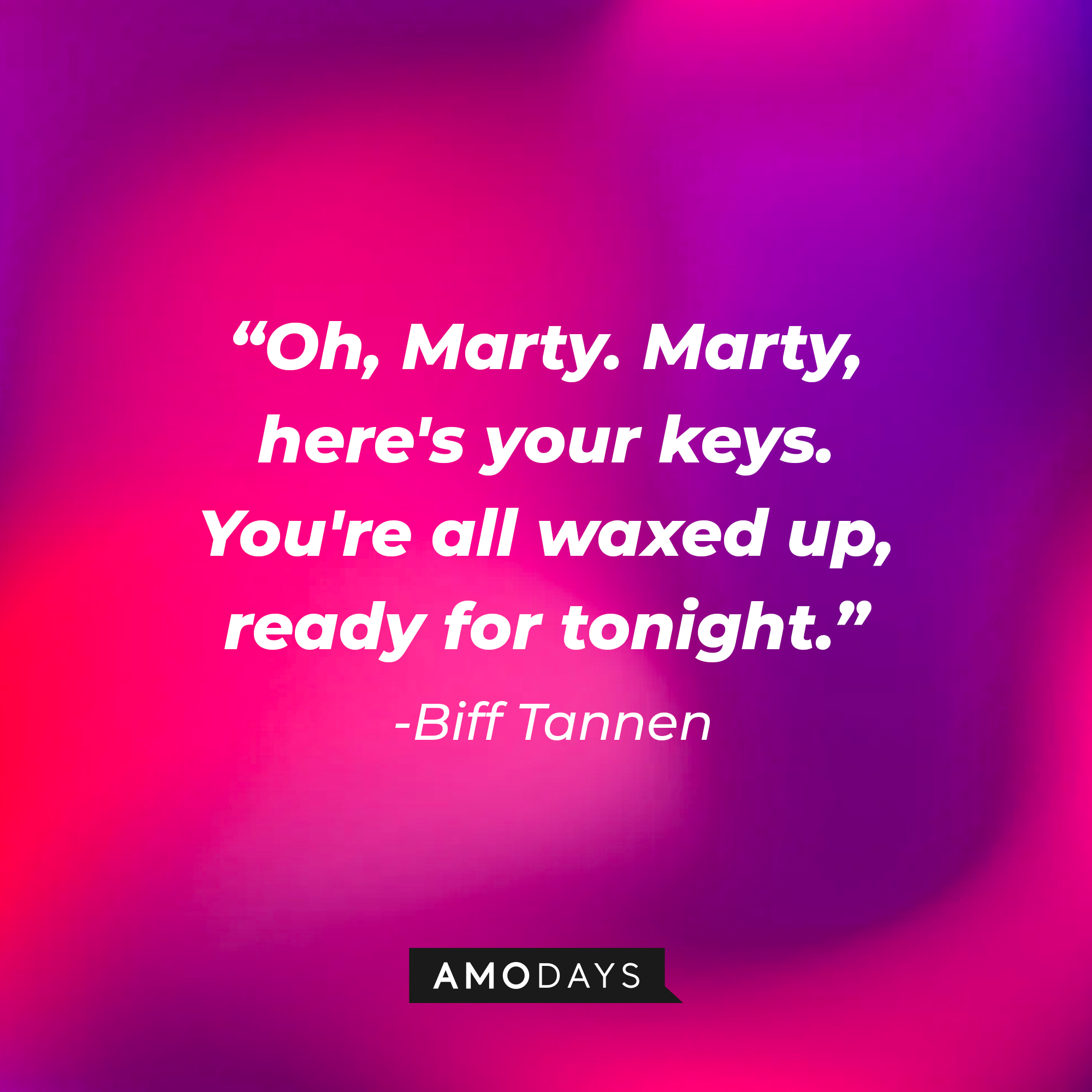 Biff Tannen’s quote: “Oh, Marty. Marty, here's your keys. You're all waxed up, ready for tonight.” | Source: AmoDays