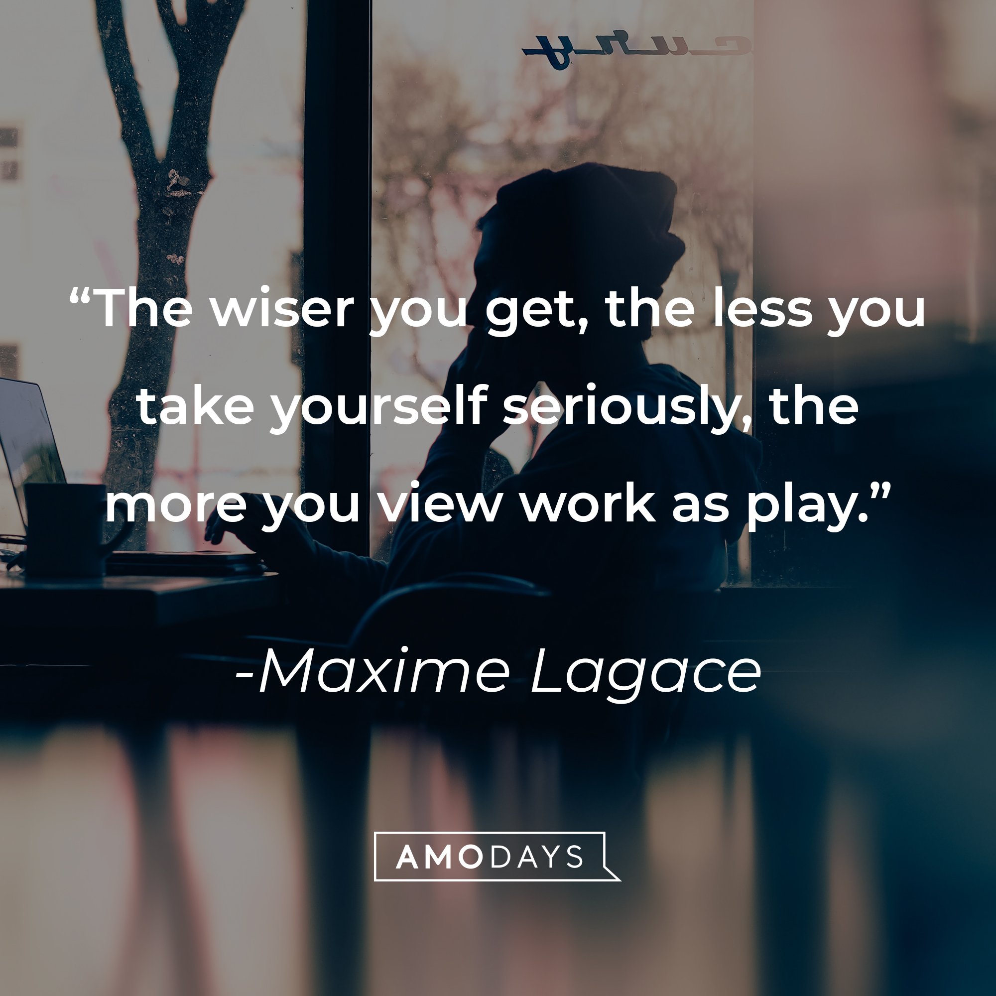 Maxime Lagace's quote: "The wiser you get, the less you take yourself seriously, the more you view work as play." | Image: AmoDays
