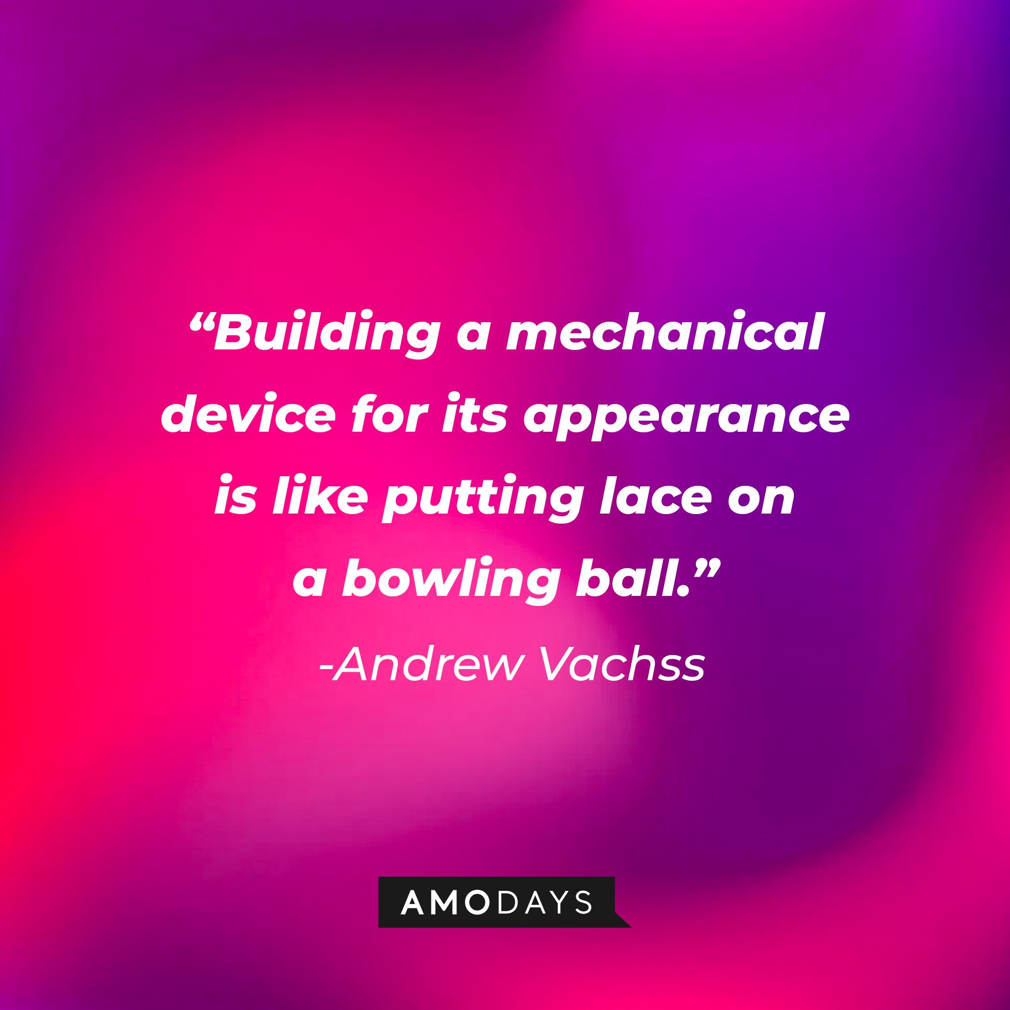 Andrew Vachss' quote: "Building a mechanical device for its appearance is like putting lace on a bowling ball." | Image: AmoDays
