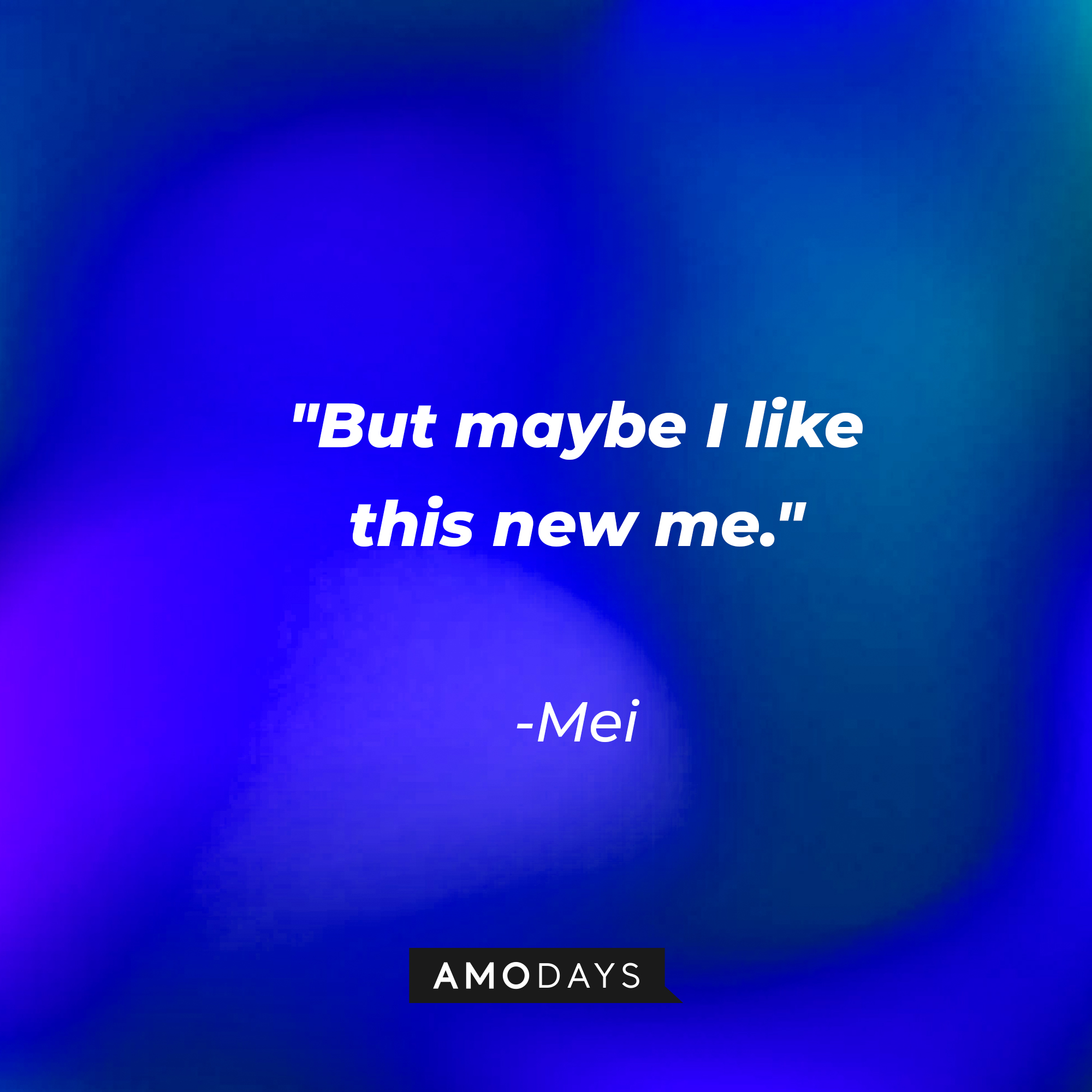 Mei's quote: "But maybe I like this new me." | Source: AmoDays