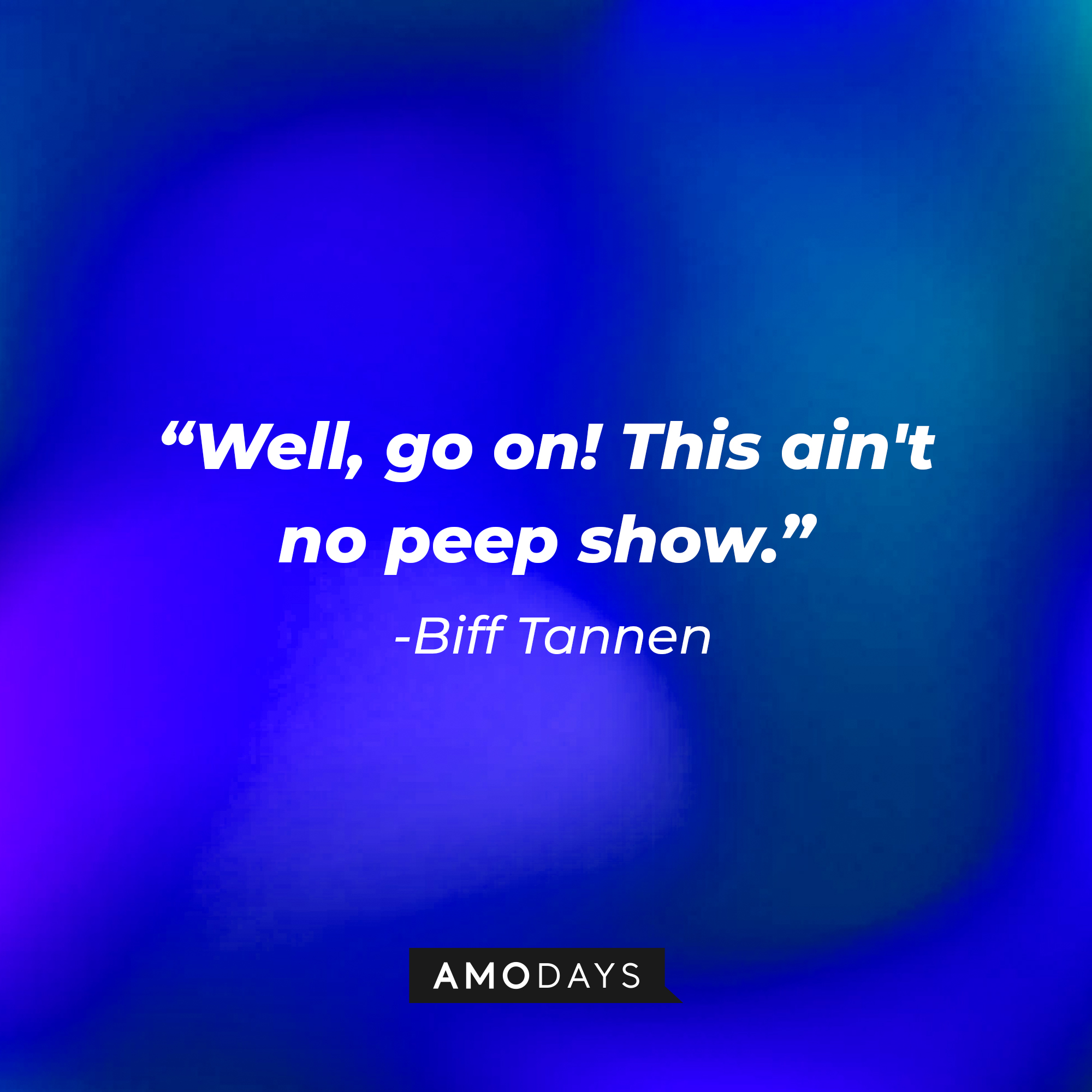 Biff Tannen’s quote: “Well, go on! This ain't no peep show.” | Source: AmoDays