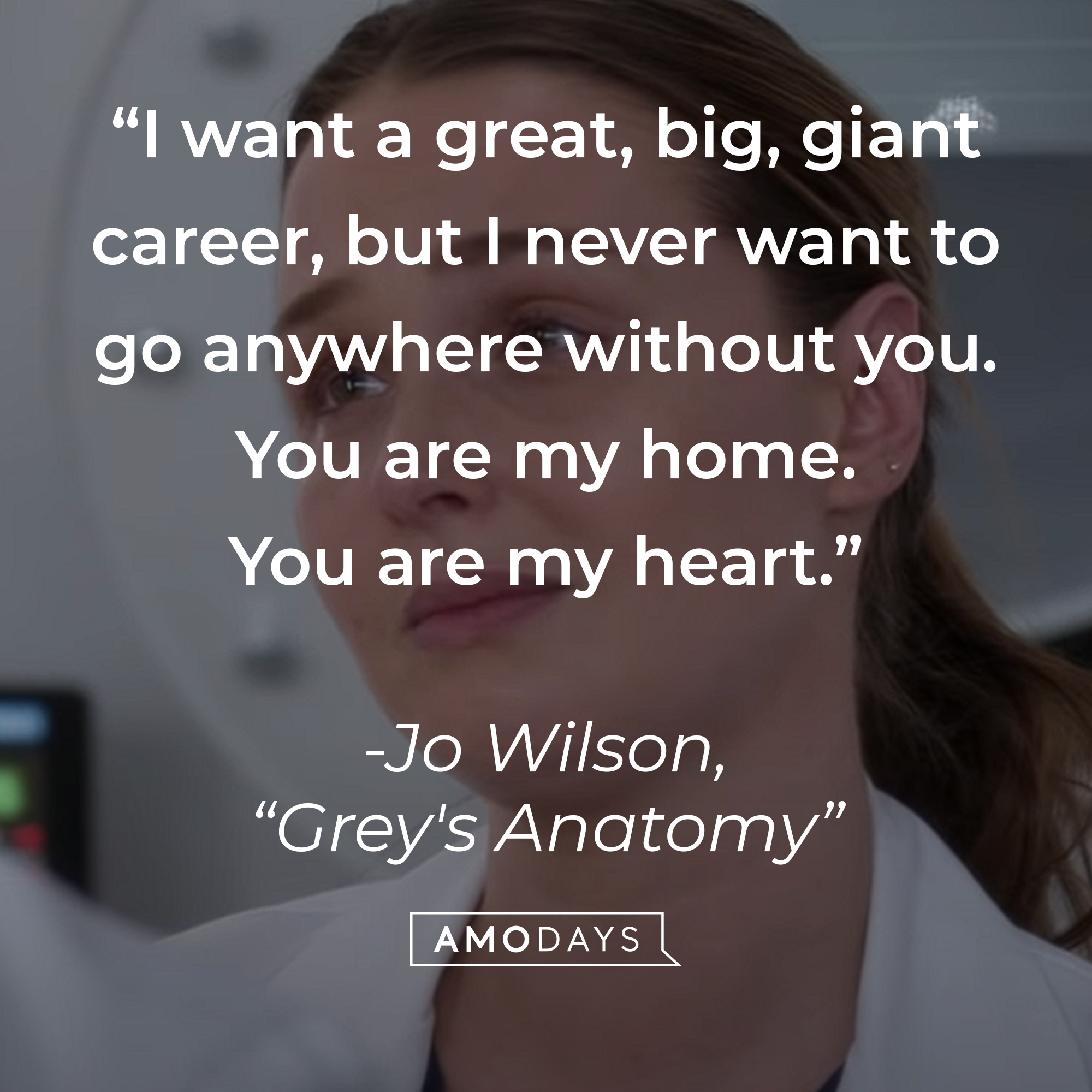 Jo Wilson’s quote from “Grey’s Anatomy”: “I want a great, big, giant career, but I never want to go anywhere without you. You are my home. You are my heart.” | Source: youtube.com/ABCNetwork