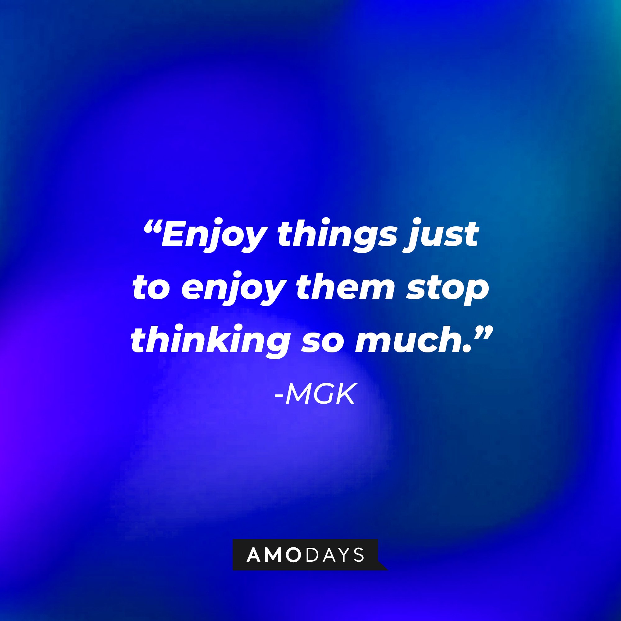 MGK's quote: "Enjoy things just to enjoy them stop thinking so much." | Image: AmoDays