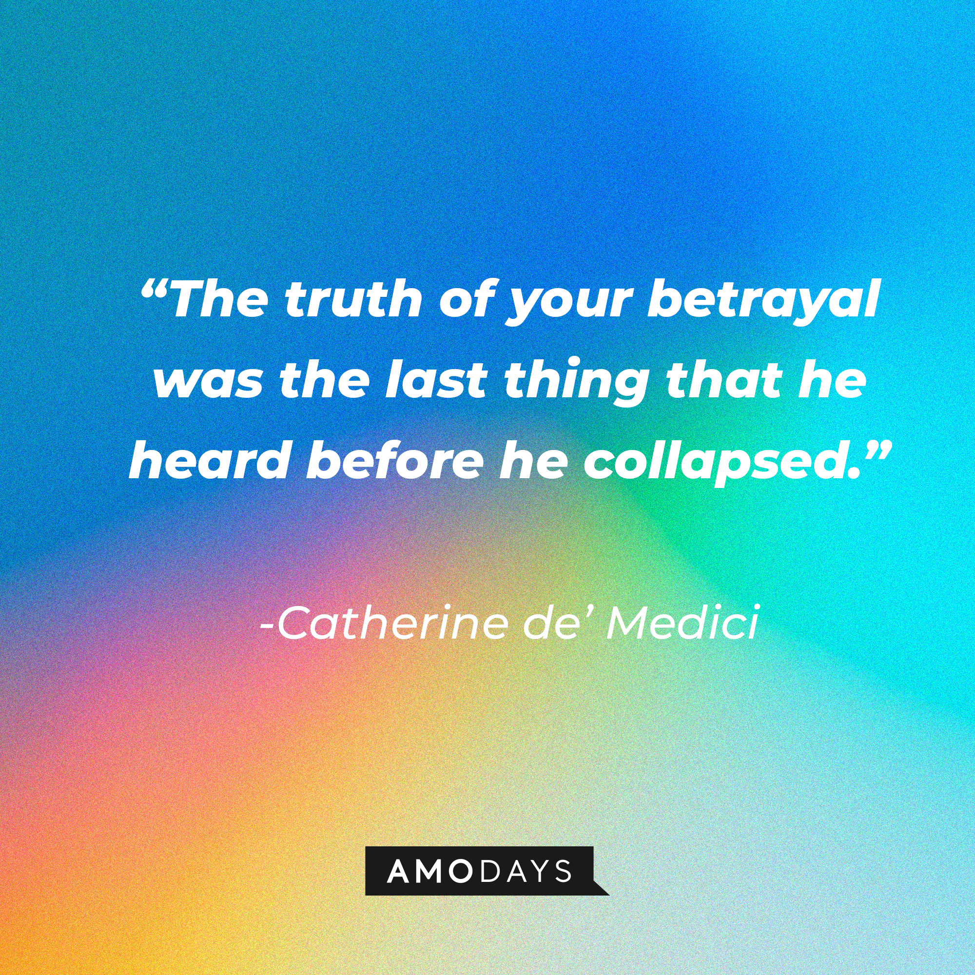 Catherine de’ Medici's quote in "Reign:" “The truth of your betrayal was the last thing that he heard before he collapsed.”  | Source: Amodays