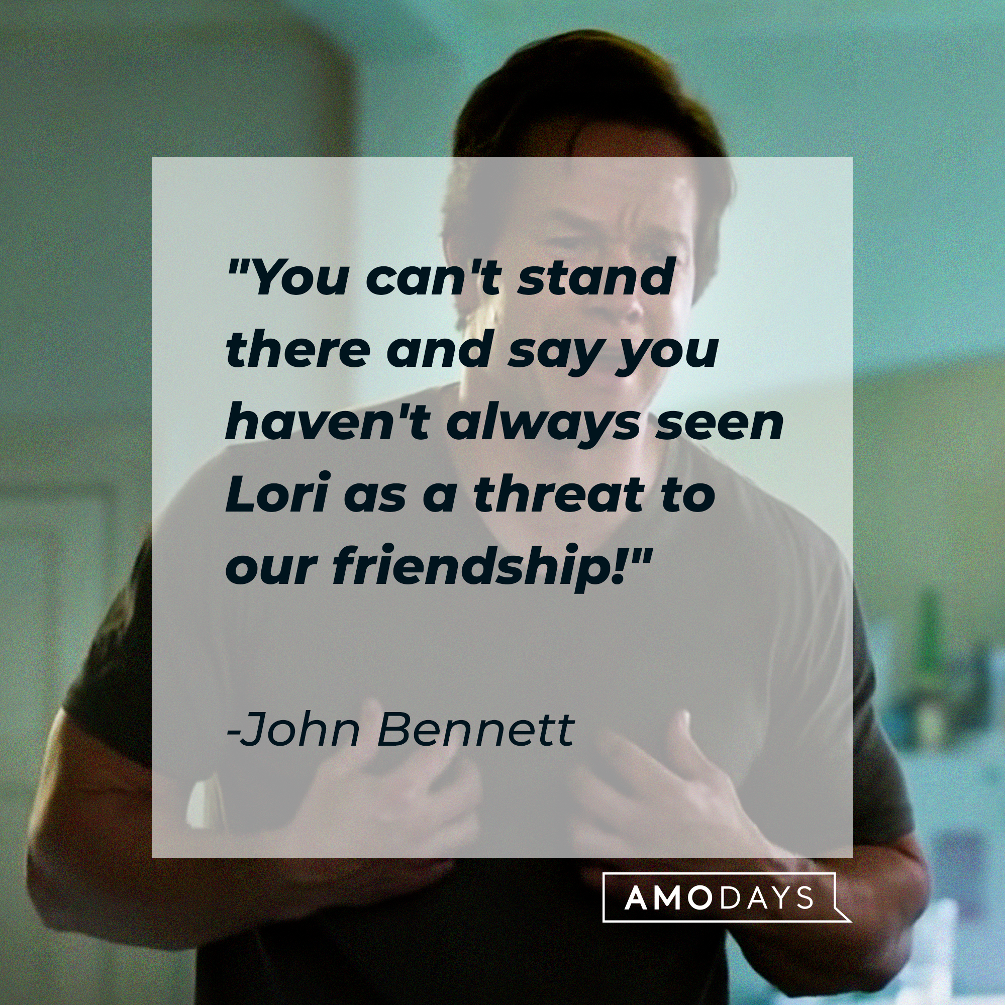 John Bennett's quote: "You can't stand there and say you haven't always seen Lori as a threat to our friendship!" | Source: facebook.com/tedisreal