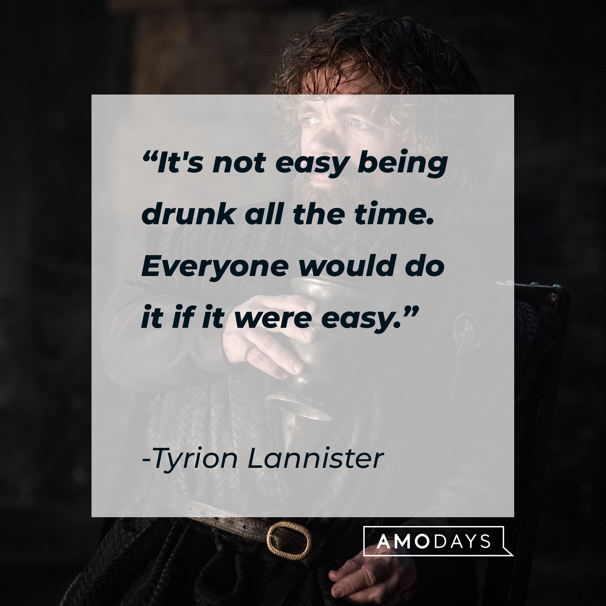 Tyrion Lannister's quote: “It's not easy being drunk all the time. Everyone would do it if it were easy.” | Source: facebook.com/GameOfThrones