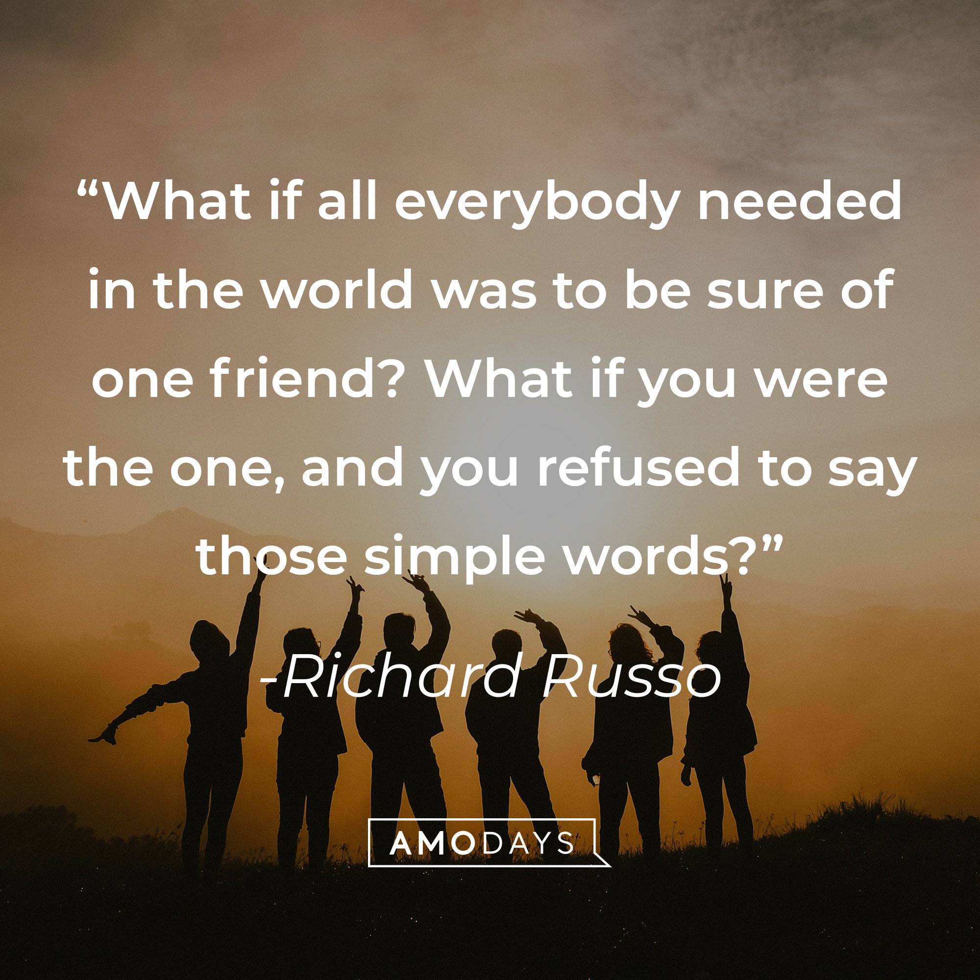 Richard Russo's quote: "What if all everybody needed in the world was to be sure of one friend? What if you were the one, and you refused to say those simple words?" | Image: AmoDays