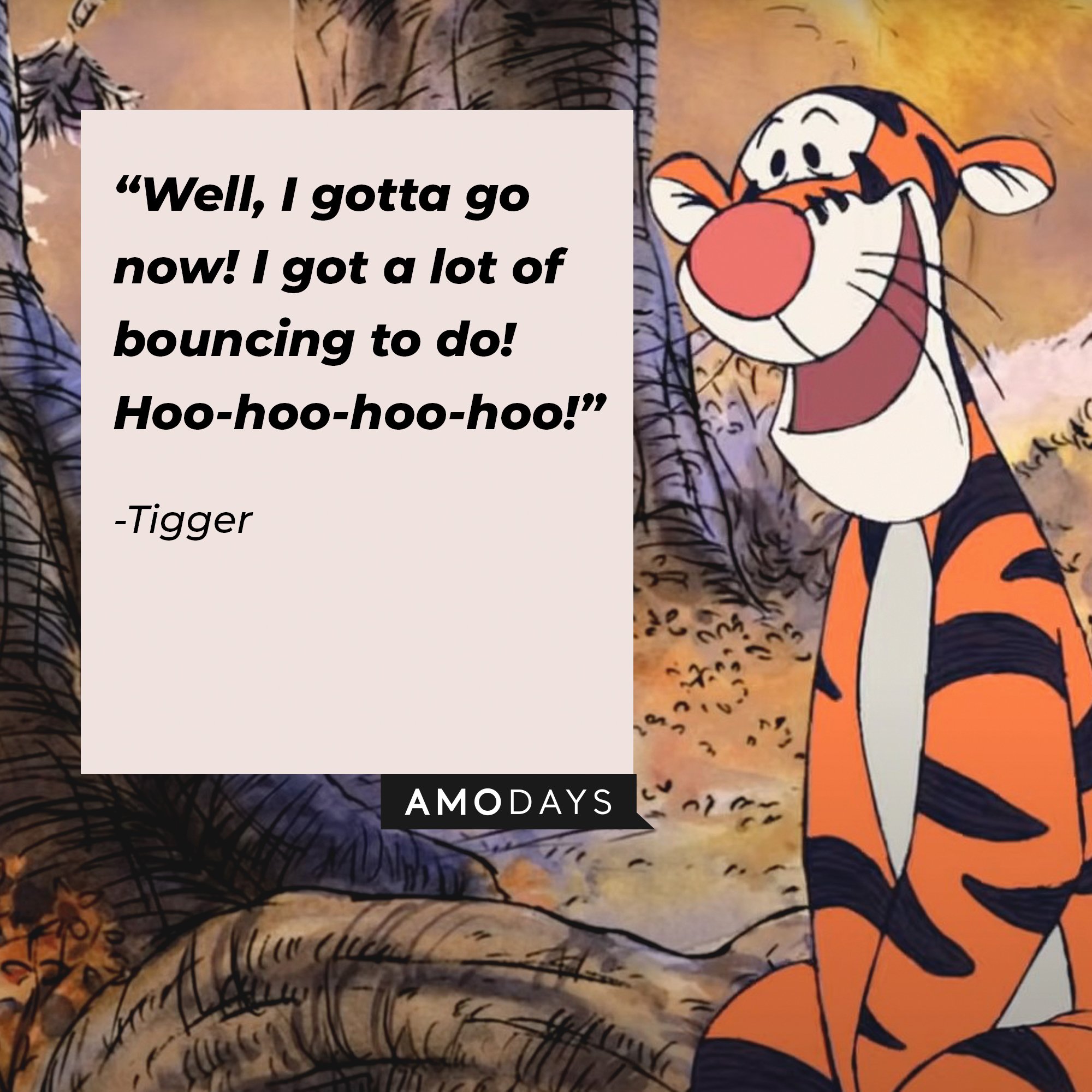  Tigger's quote: "Well, I gotta go now! I got a lot of bouncing to do! Hoo-hoo-hoo-hoo!" | Image: AmoDays