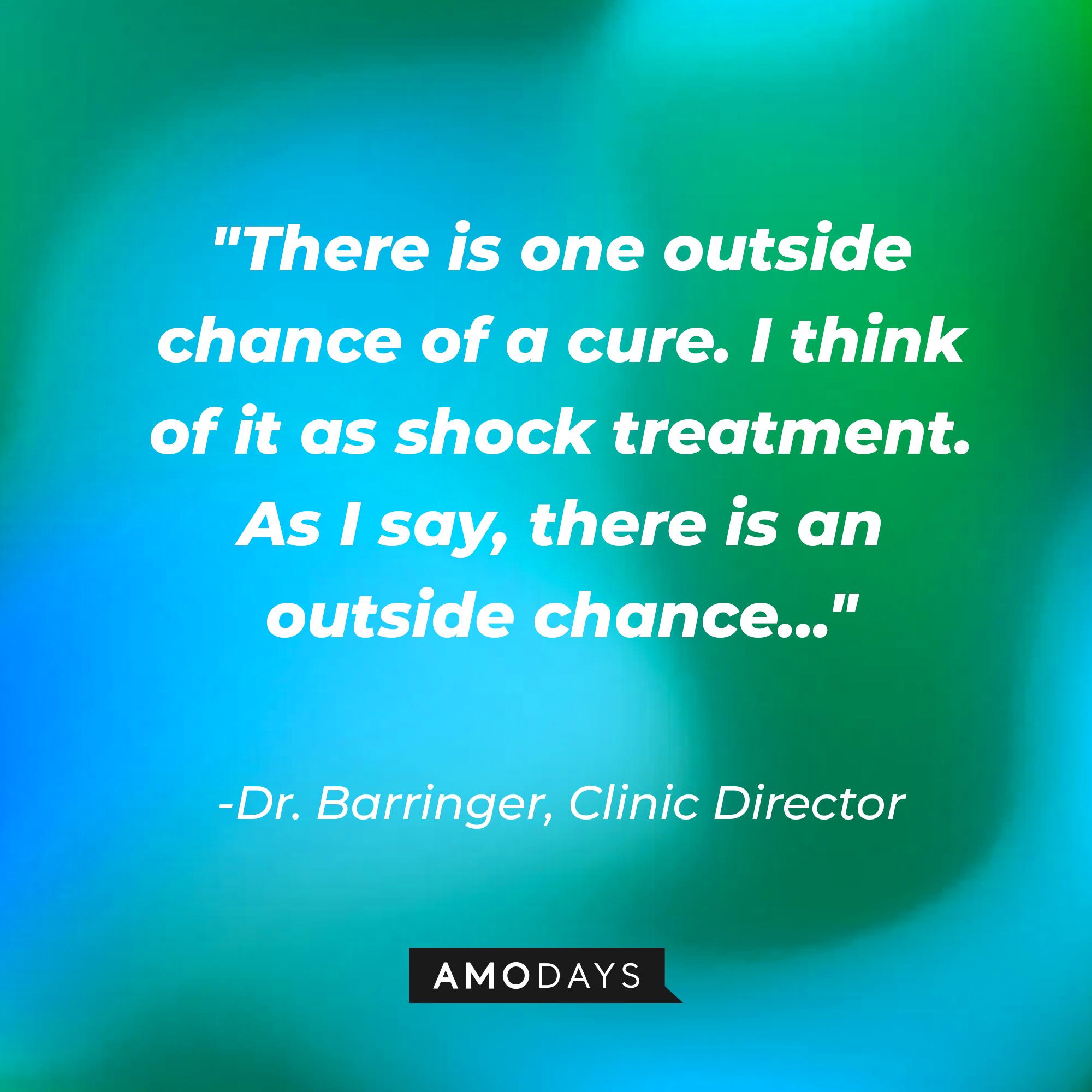 Clinic Director Dr. Barringer's quote: "There is one outside chance of a cure. I think of it as shock treatment. As I say, there is an outside chance..." | Source: AmoDAys