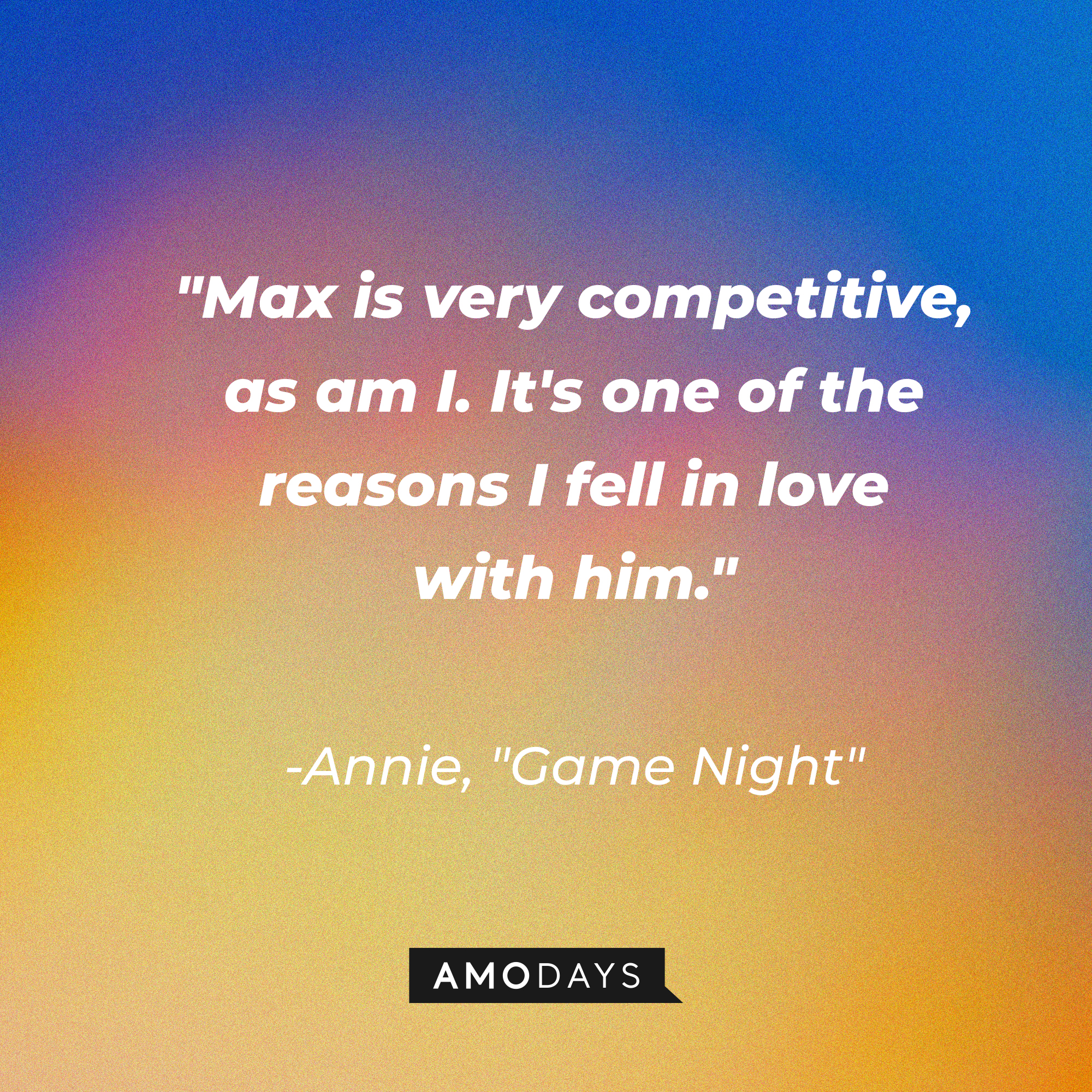 Annie's quote from “Game Night”: “Max is very competitive, as am I. It's one of the reasons I fell in love with him.” | Source: AmoDays