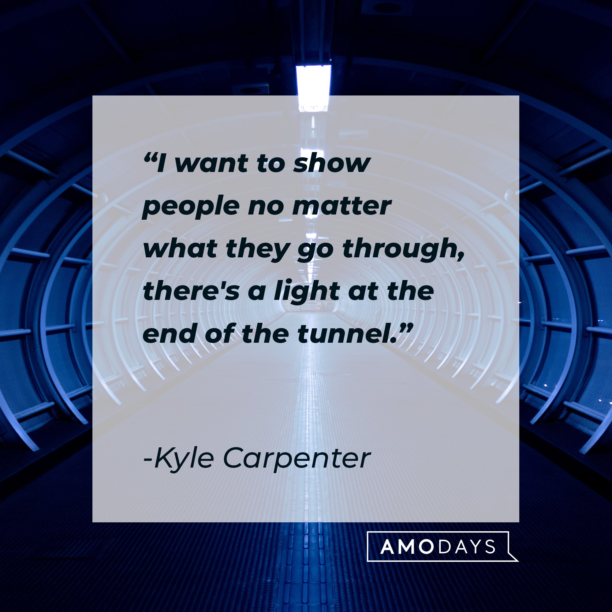Kyle Carpenter’s quote: "I want to show people no matter what they go through, there's a light at the end of the tunnel." | Image: AmoDays