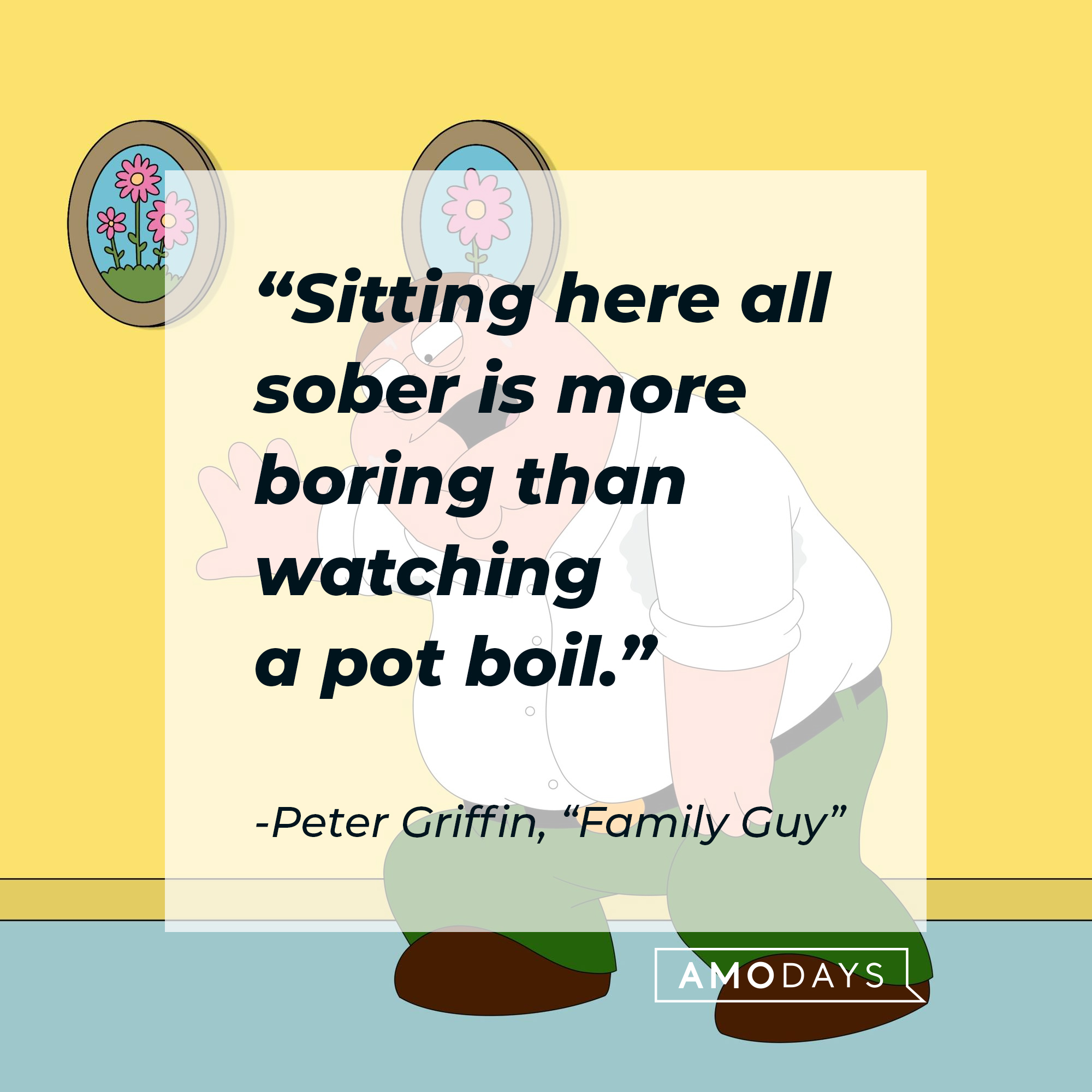 Peter Griffin's quote: "Sitting here all sober is more boring than watching a pot boil." | Source: facebook.com/FamilyGuy