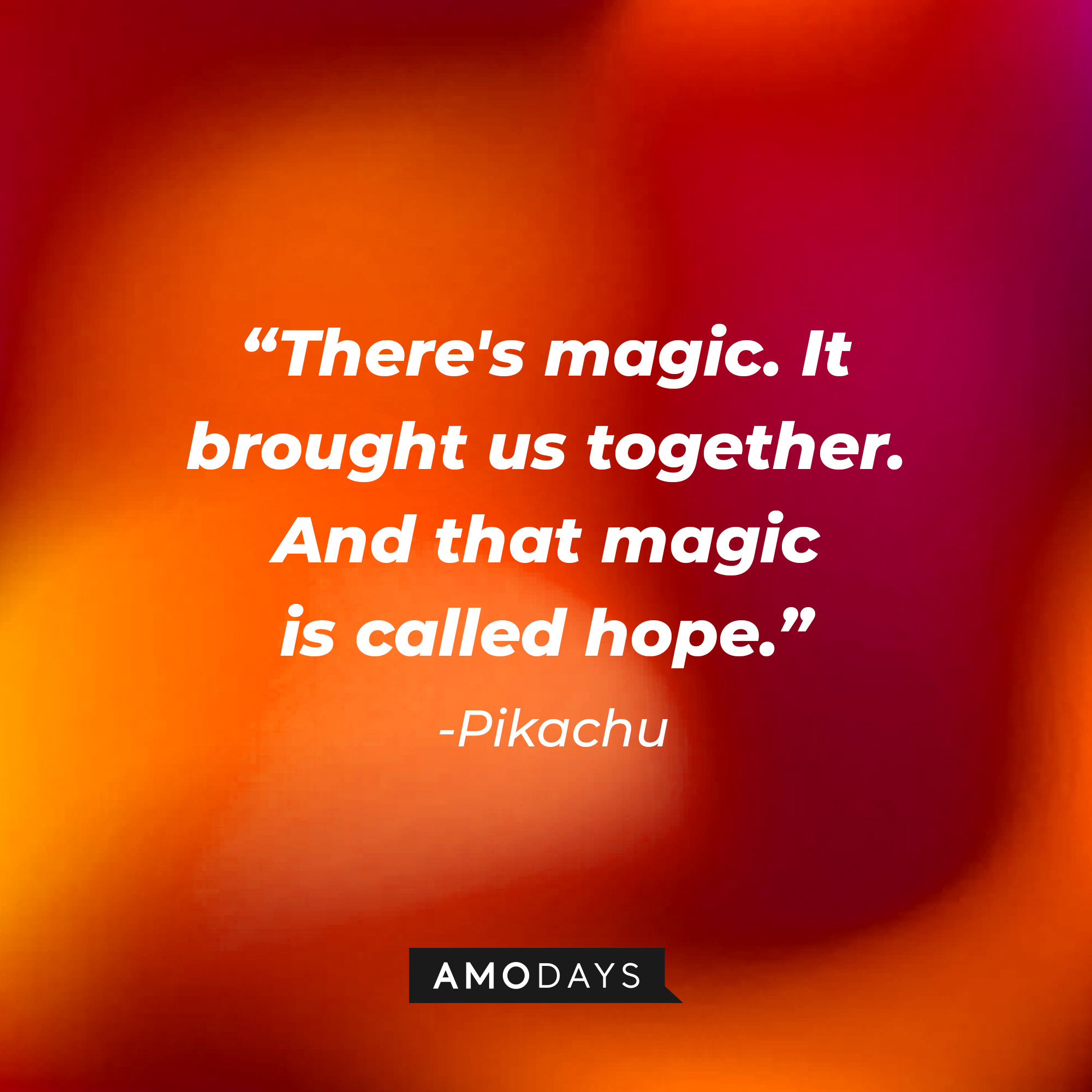 Pikachu's quote: "There's magic. It brought us together. And that magic is called hope." | Source: AmoDays