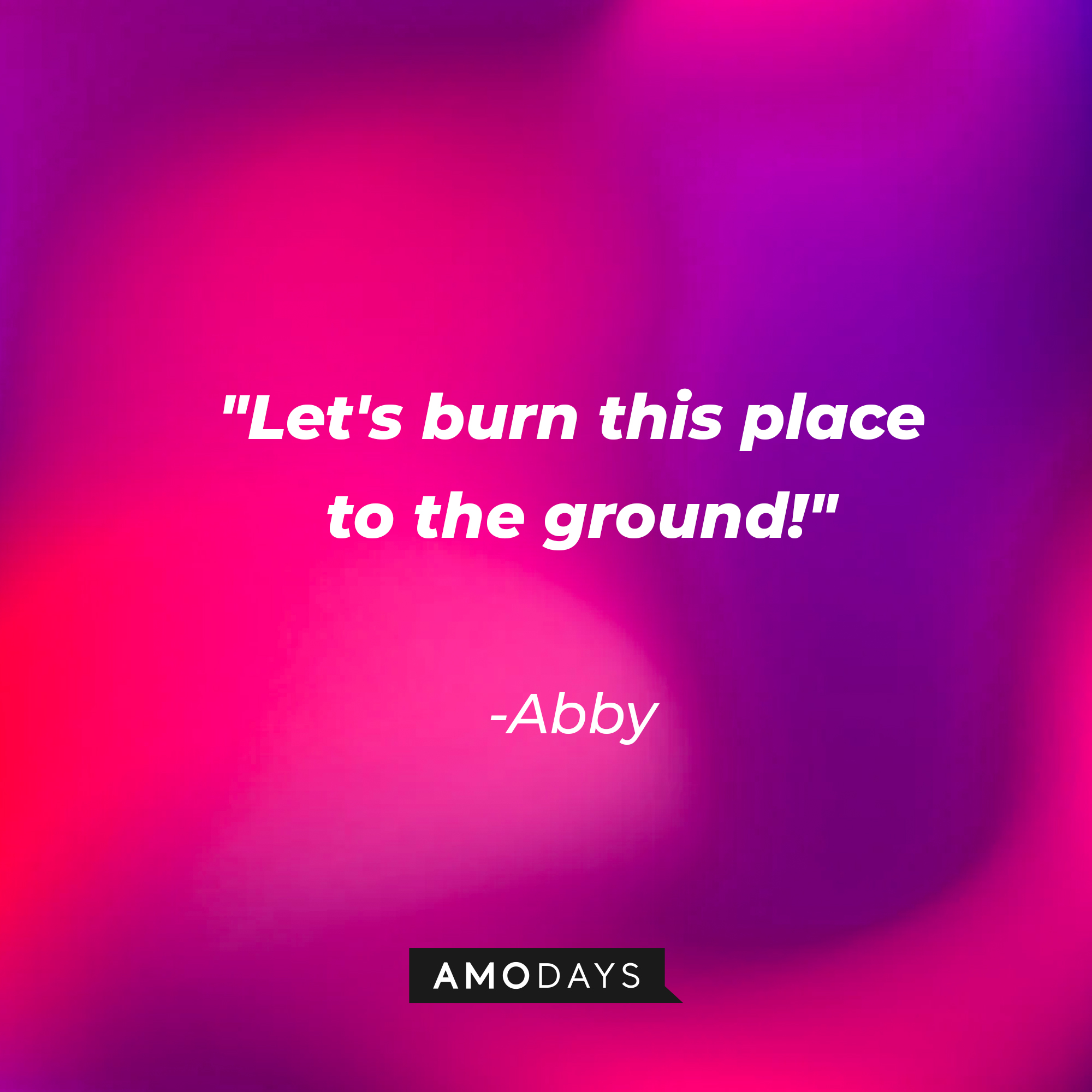Abby's quote: "Let's burn this place to the ground!" | Source: AmoDays