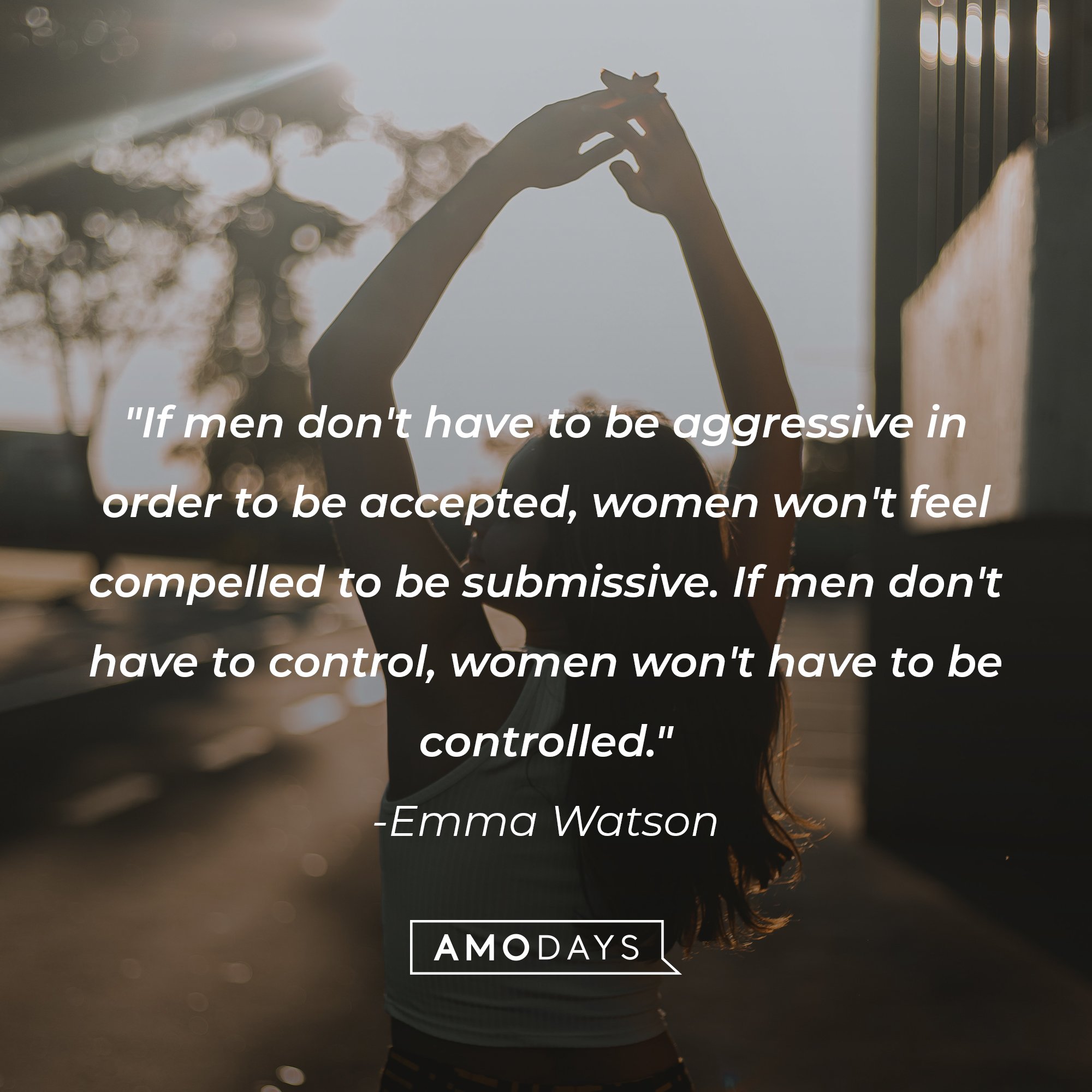  Emma Watson’s quote: "If men don't have to be aggressive in order to be accepted, women won't feel compelled to be submissive. If men don't have to control, women won't have to be controlled." | Image: AmoDays