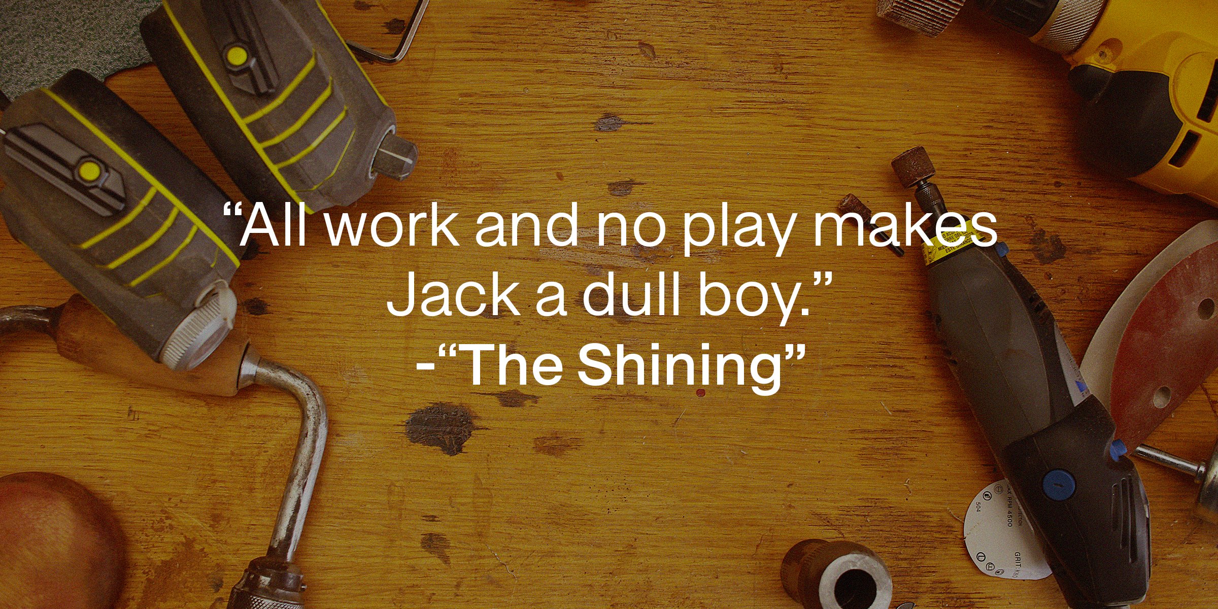 Unsplash | Work tools with the quote, "All work and no play makes Jack a dull boy."