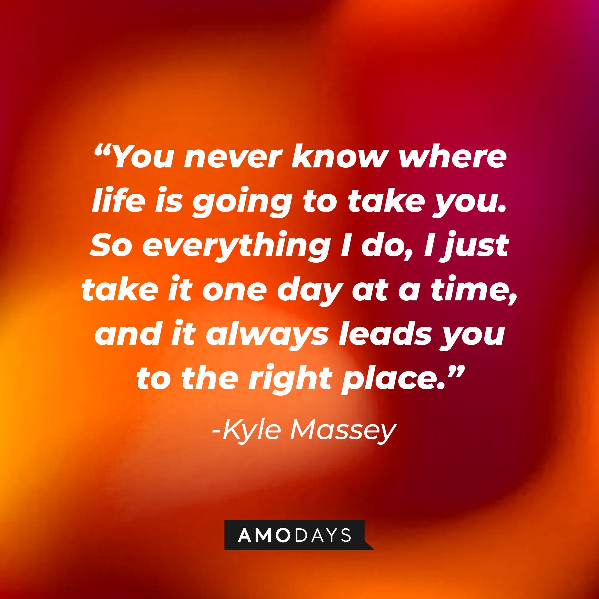Kyle Massey's quote: "You never know where life is going to take you. So everything I do, I just take it one day at a time, and it always leads you to the right place." | Image: AmoDays