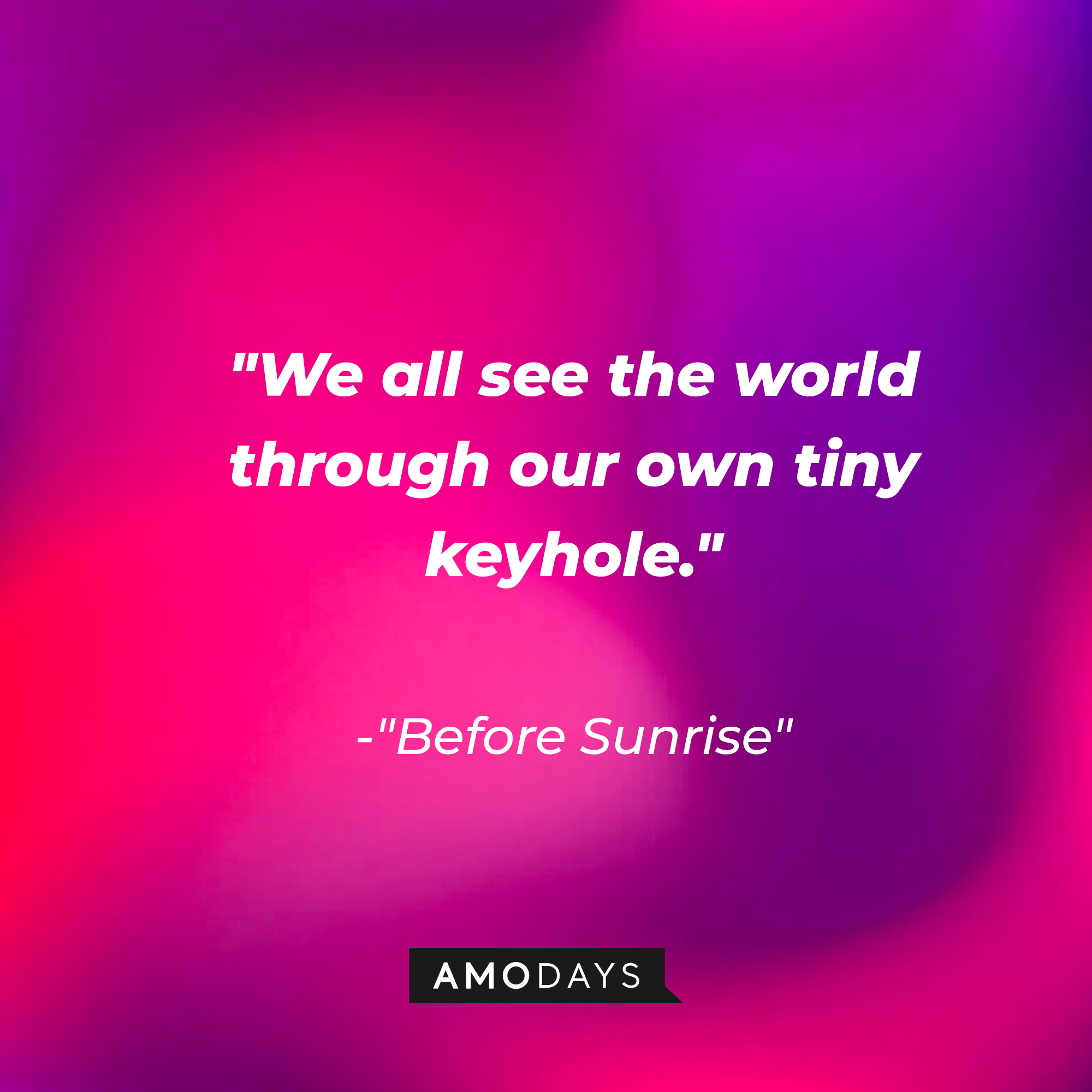 "Before Sunrise" quote: "We all see the world through our own tiny keyhole." | Source: AmoDays