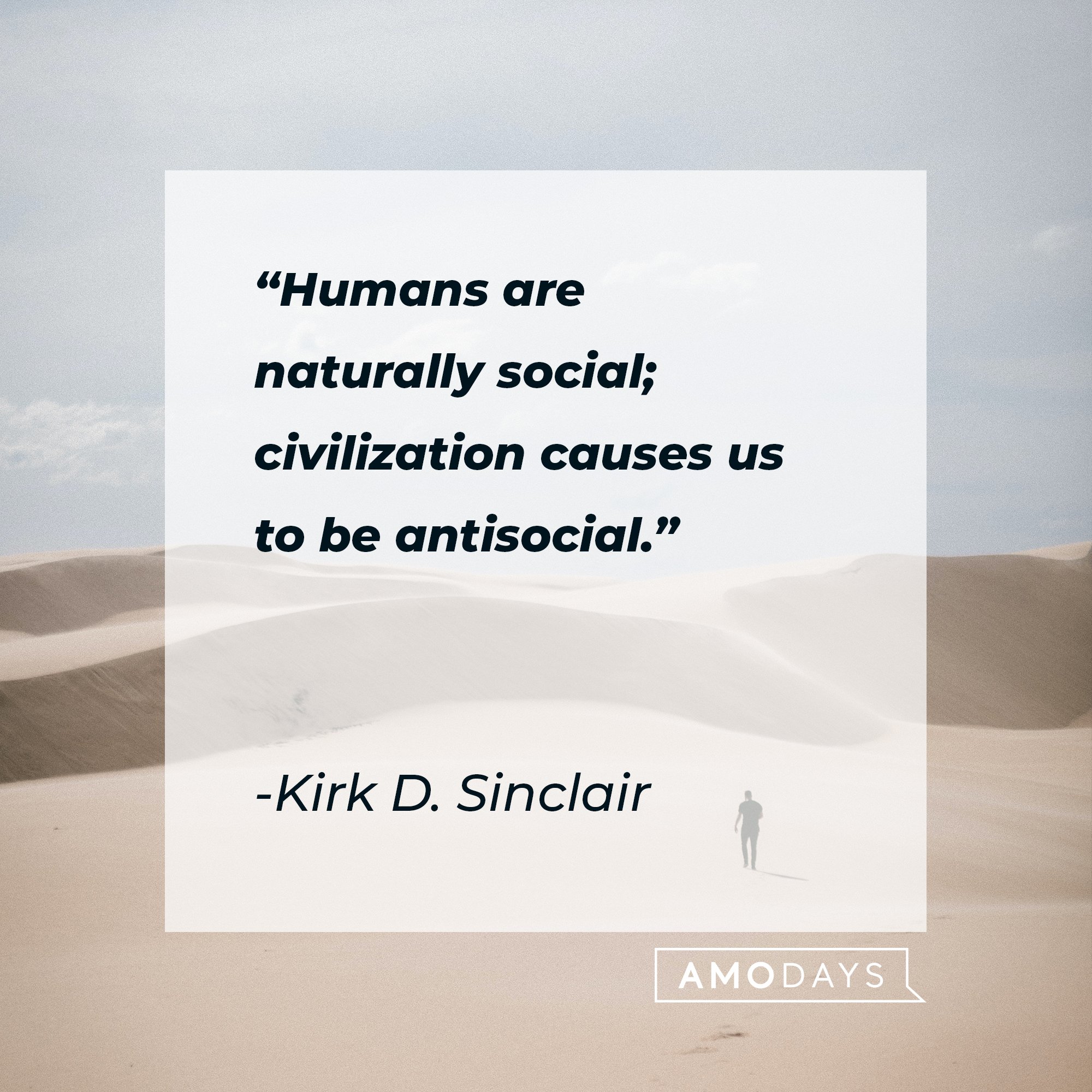 Kirk D. Sinclair’s quote: “Humans are naturally social; civilization causes us to be antisocial." | Image: AmoDays 