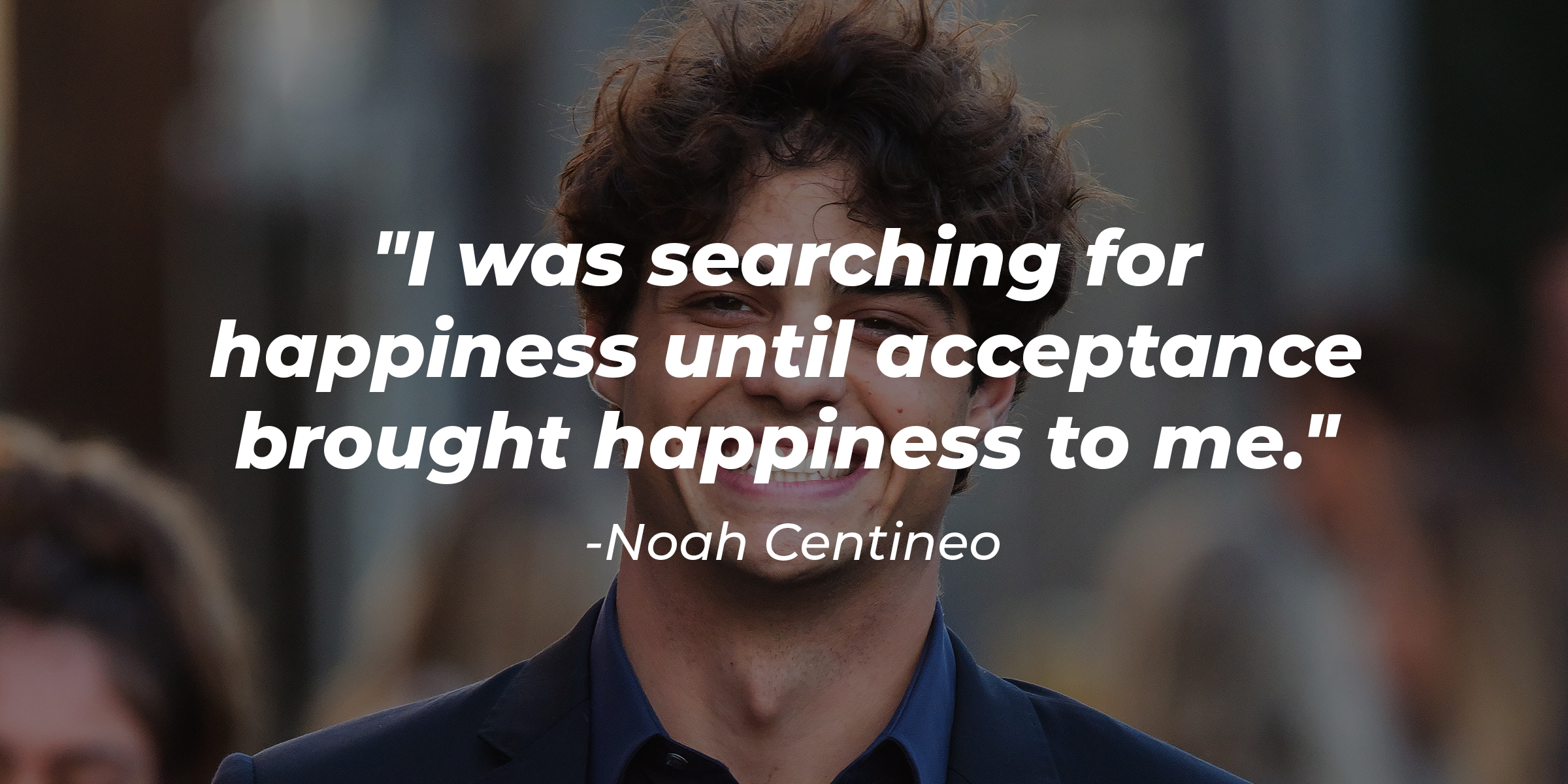 Source: Getty Images | A picture of Noah Centineo with his quote: "I was searching for happiness until acceptance brought happiness to me."