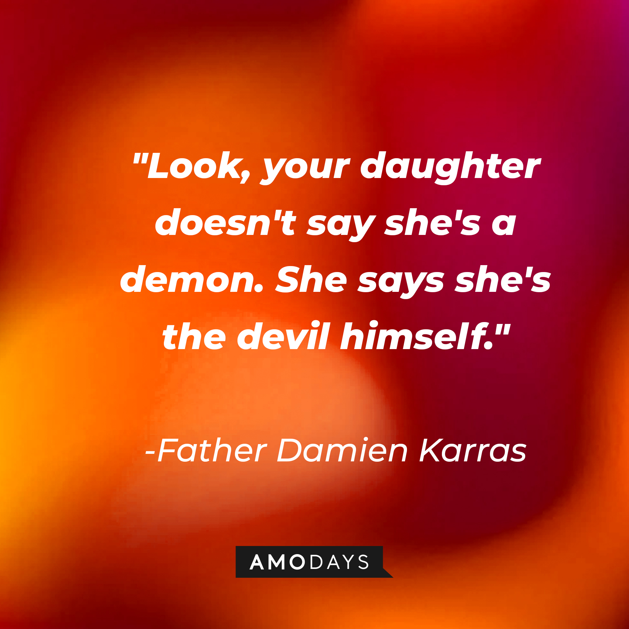 Father Damien Karras' quote: "Look, your daughter doesn't say she's a demon. She says she's the devil himself." | Source: AmoDays