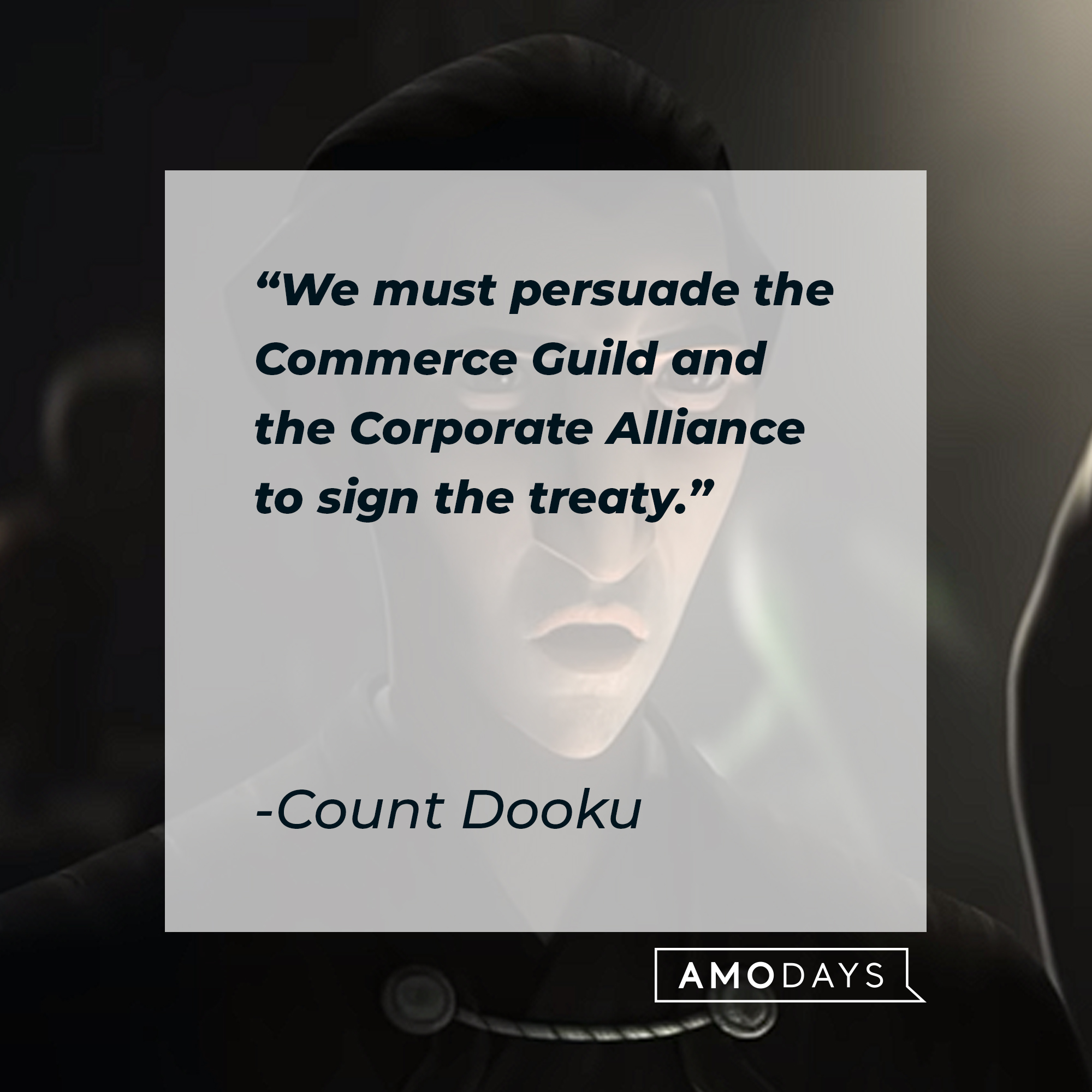 Count Dooku's quote: "We must persuade the Commerce Guild and the Corporate Alliance to sign the treaty." | Source: youtube.com/StarWars