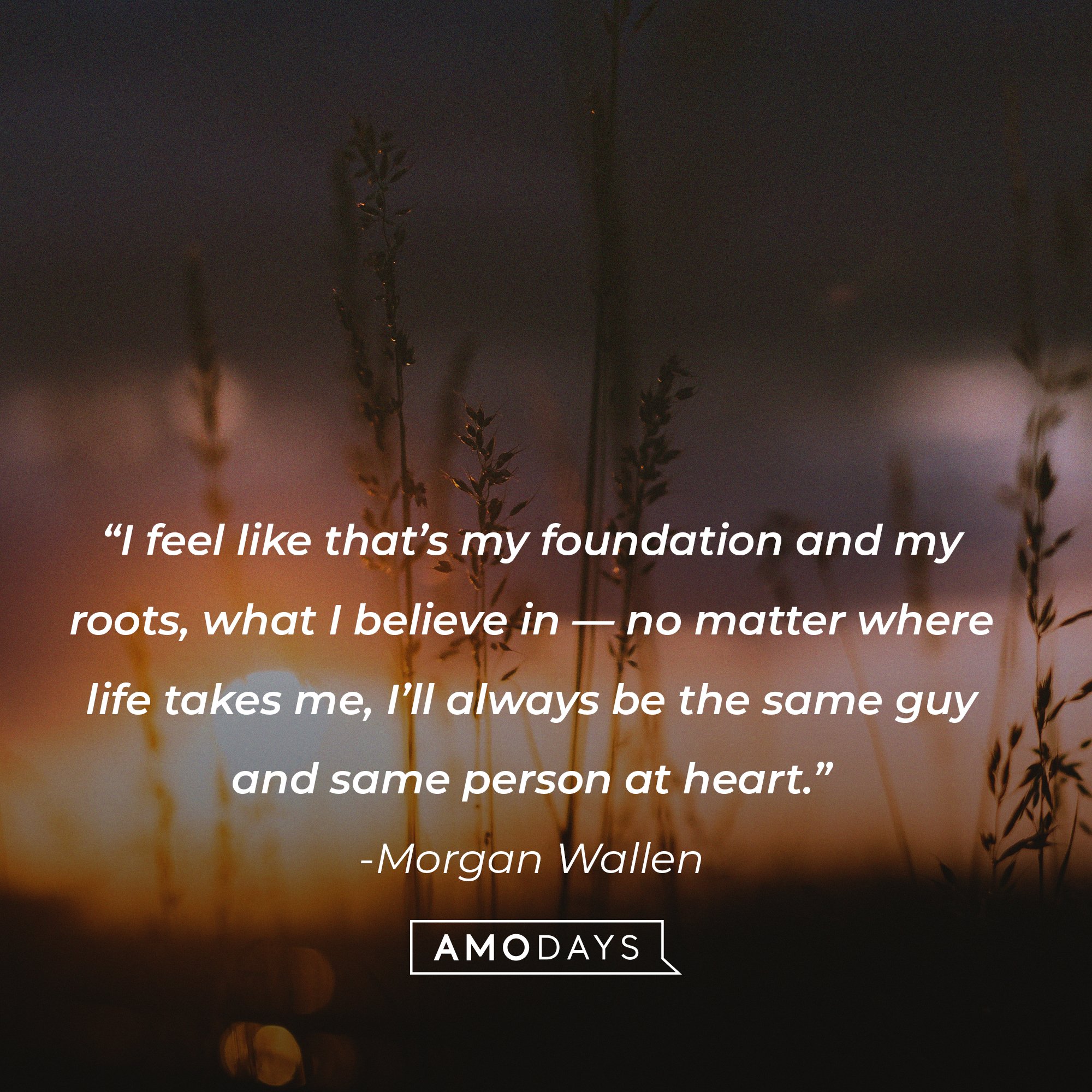  Morgan Wallen’s quote: "I feel like that's my foundation and my roots, what I believe in - no matter where life takes me, I'll always be the same guy and same person at heart." | Image: AmoDays|