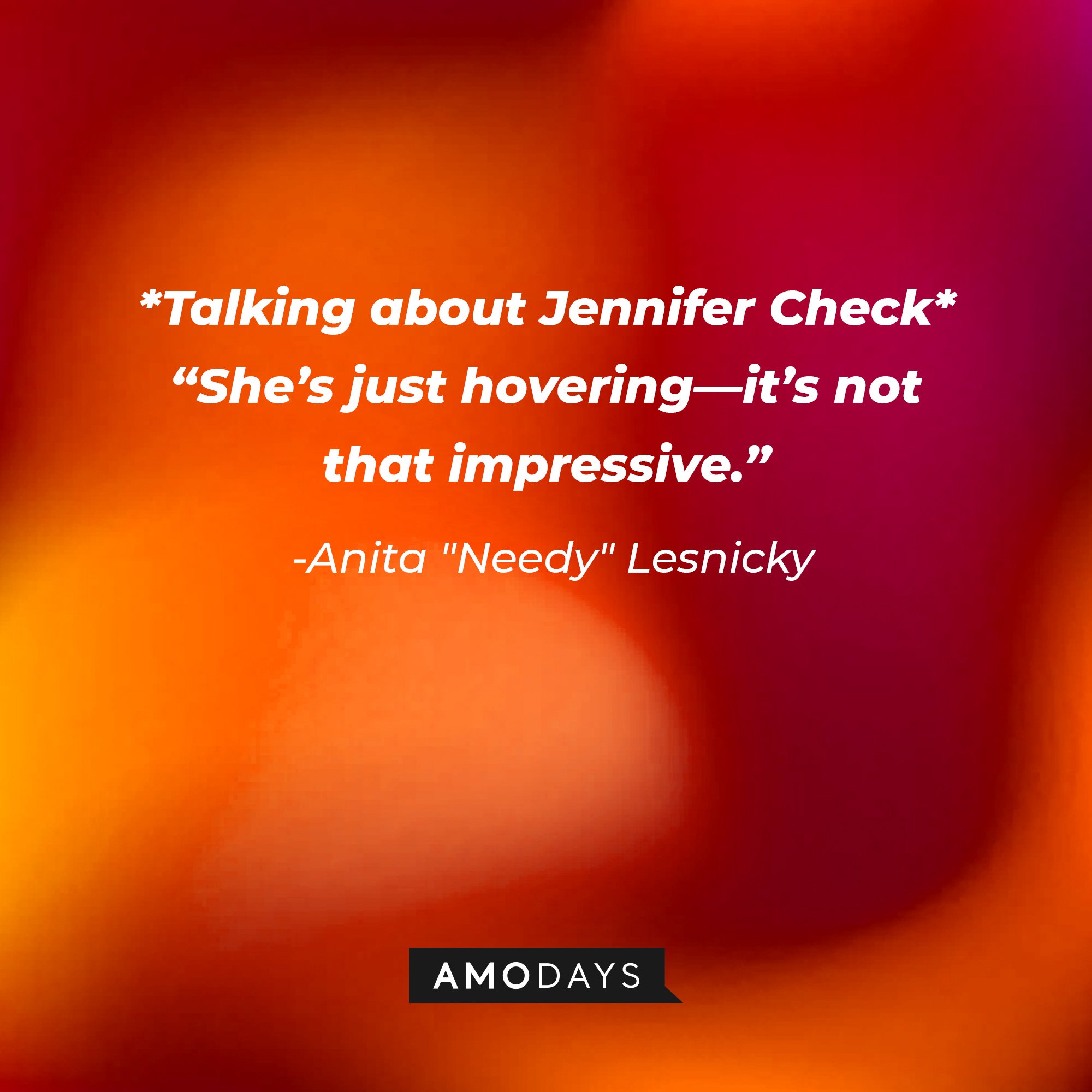 Anita "Needy" Lesnicky’s quote: [*Talking about Jennifer Check* ]“She’s just hovering—it’s not that impressive.” | Image: AmoDays