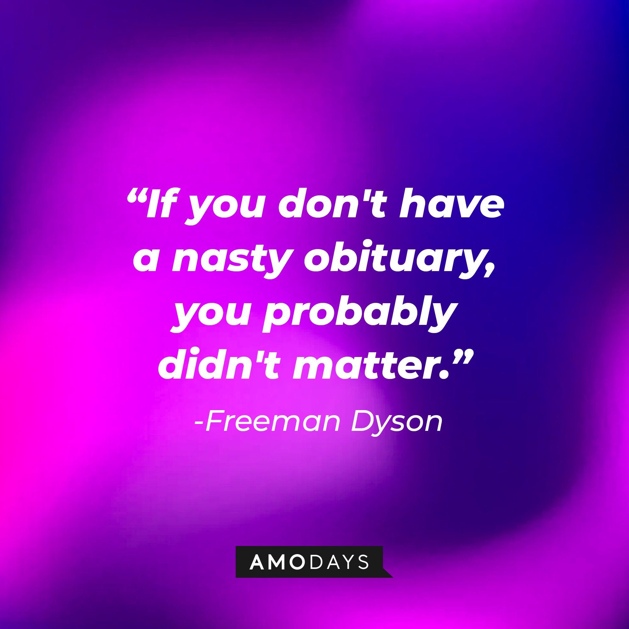 Freeman Dyson's quote:  "If you don't have a nasty obituary, you probably didn't matter." | Image: AmoDays 
