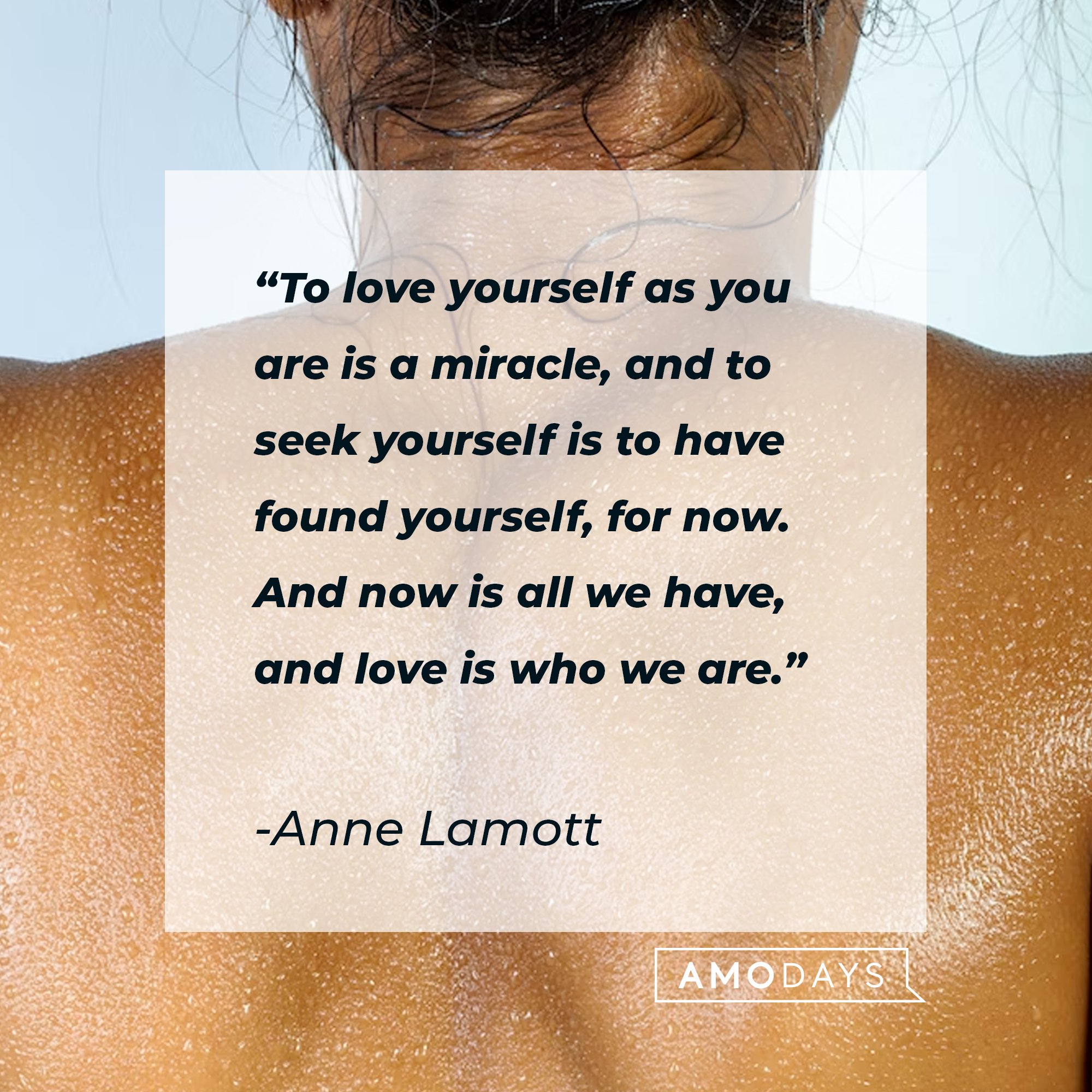 Anne Lamott’s quote: "To love yourself as you are is a miracle, and to seek yourself is to have found yourself, for now. And now is all we have, and love is who we are." | Image: AmoDays