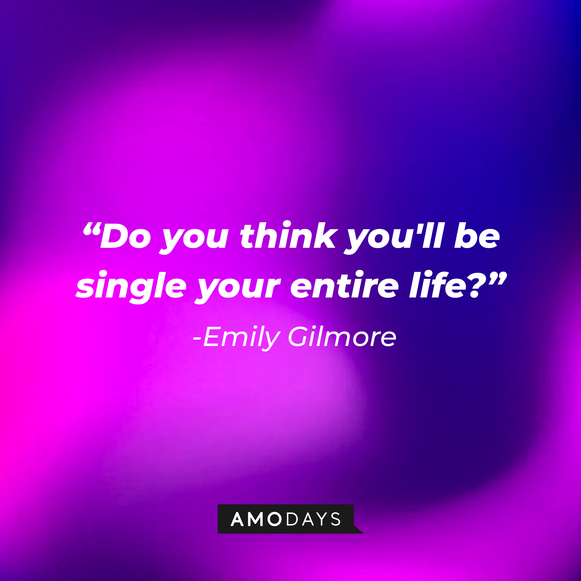 Emily Gilmore's quote: "Do you think you'll be single your entire life?" | Source: Amodays