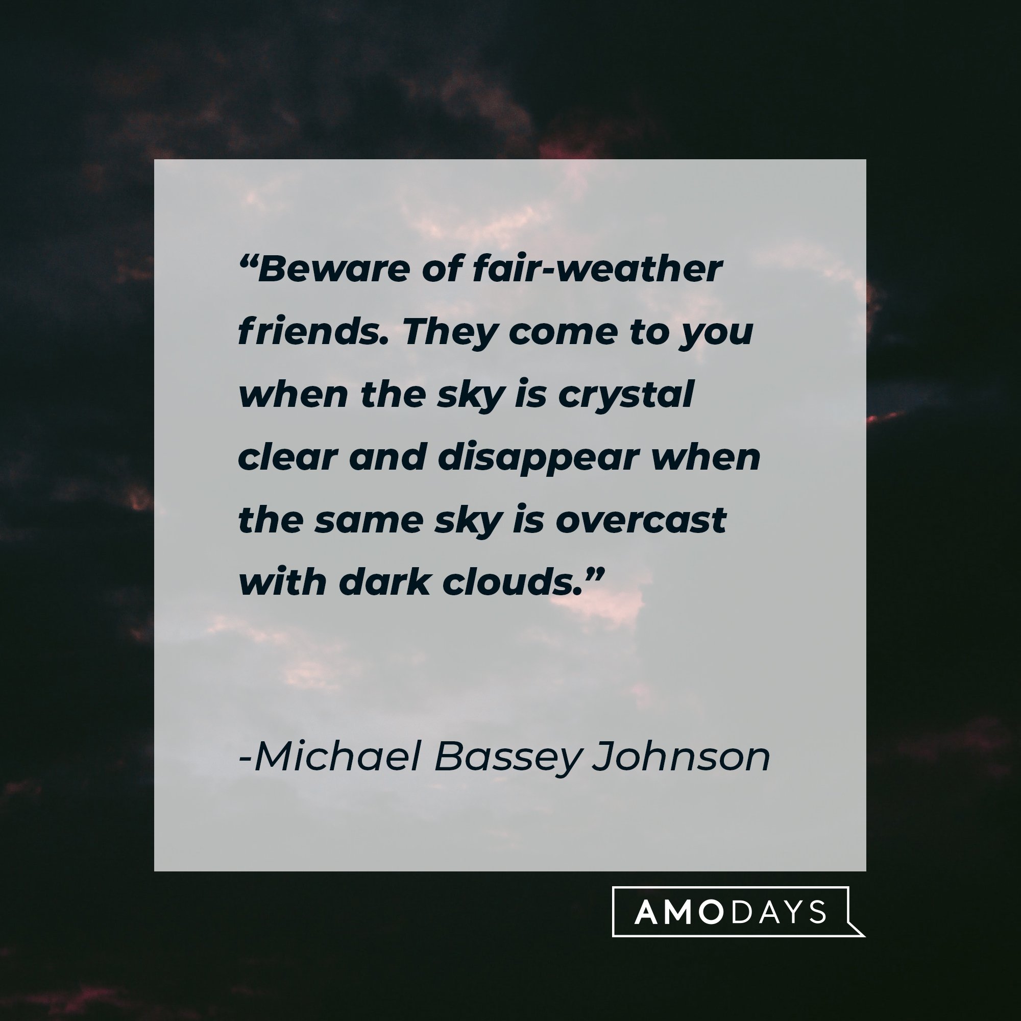 Michael Bassey Johnson’s quote: "Beware of fair-weather friends. They come to you when the sky is crystal clear and disappear when the same sky is overcast with dark clouds." | Image: AmoDays