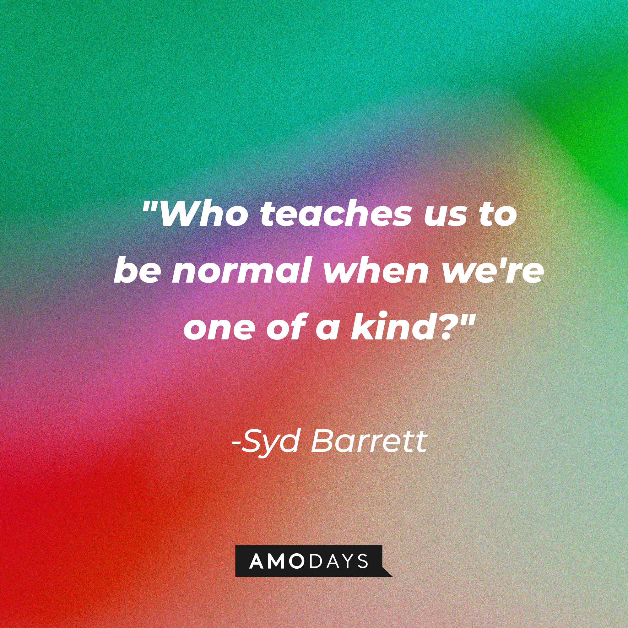 Syd Barrett's quote: "Who teaches us to be normal when we're one of a kind?" | Image: AmoDays