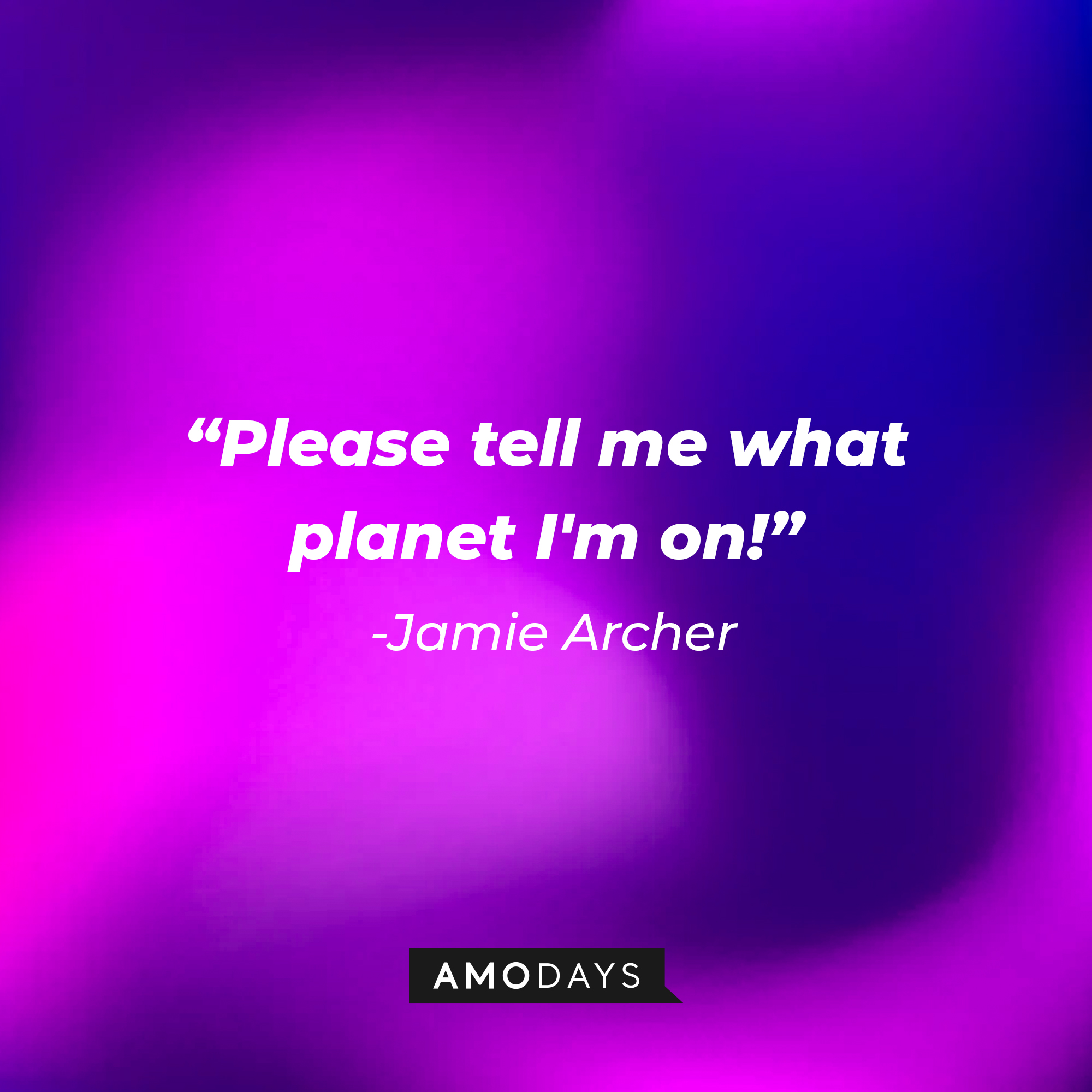 Jamie Archer's quote: “Please tell me what planet I'm on!” : Source: Amodays