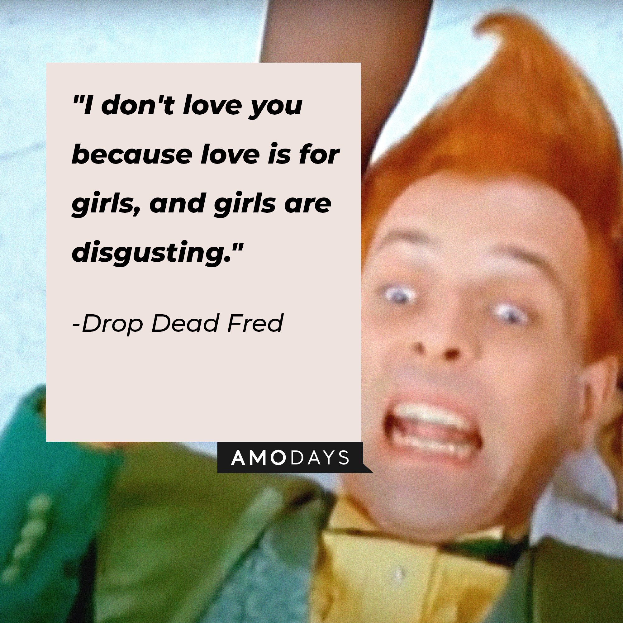 Drop Dead Fred's quote:"I don't love you because love is for girls, and girls are disgusting." | Image: AmoDays
