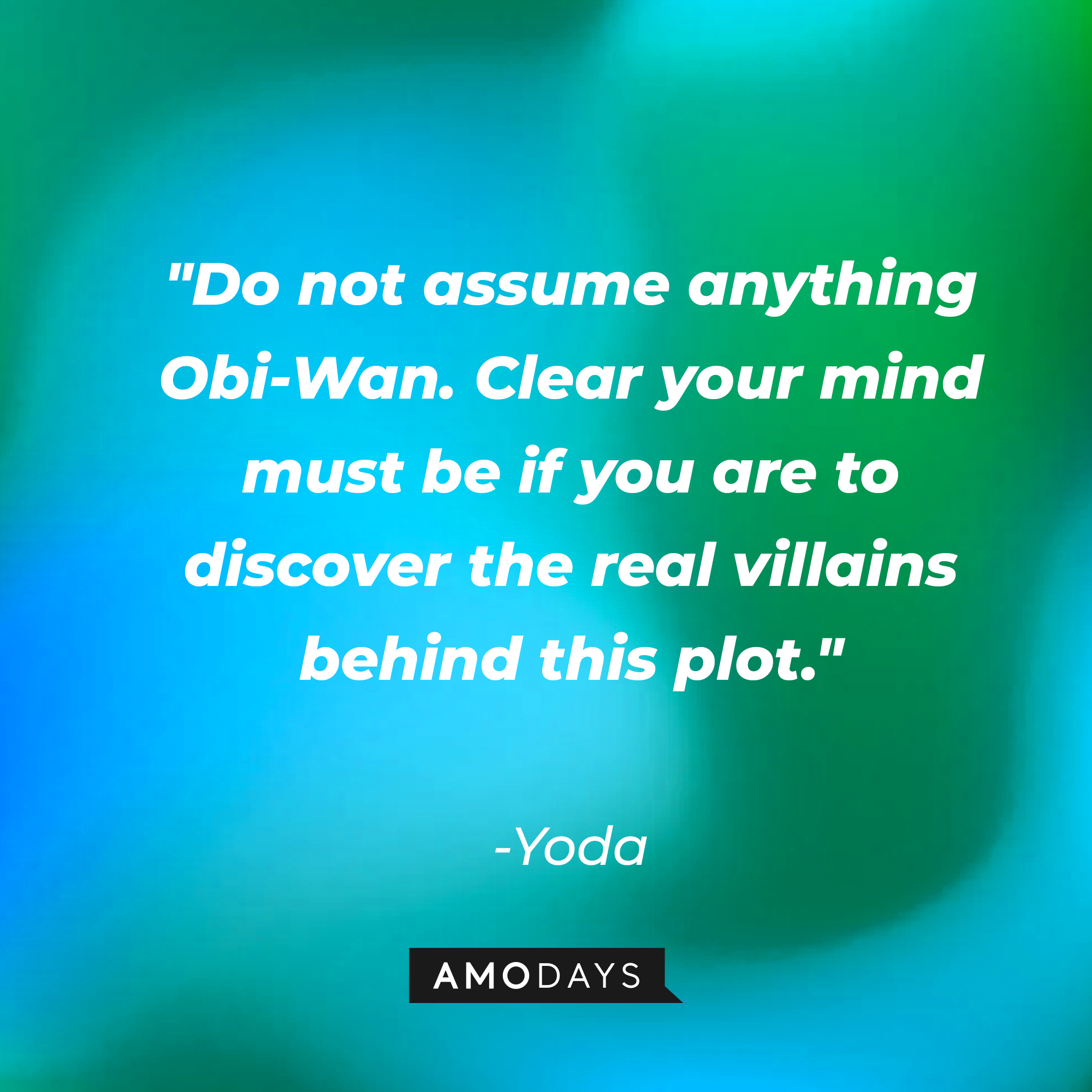 Yoda's quote: "Do not assume anything Obi-Wan. Clear your mind must be if you are to discover the real villains behind this plot." | Source: AmoDays