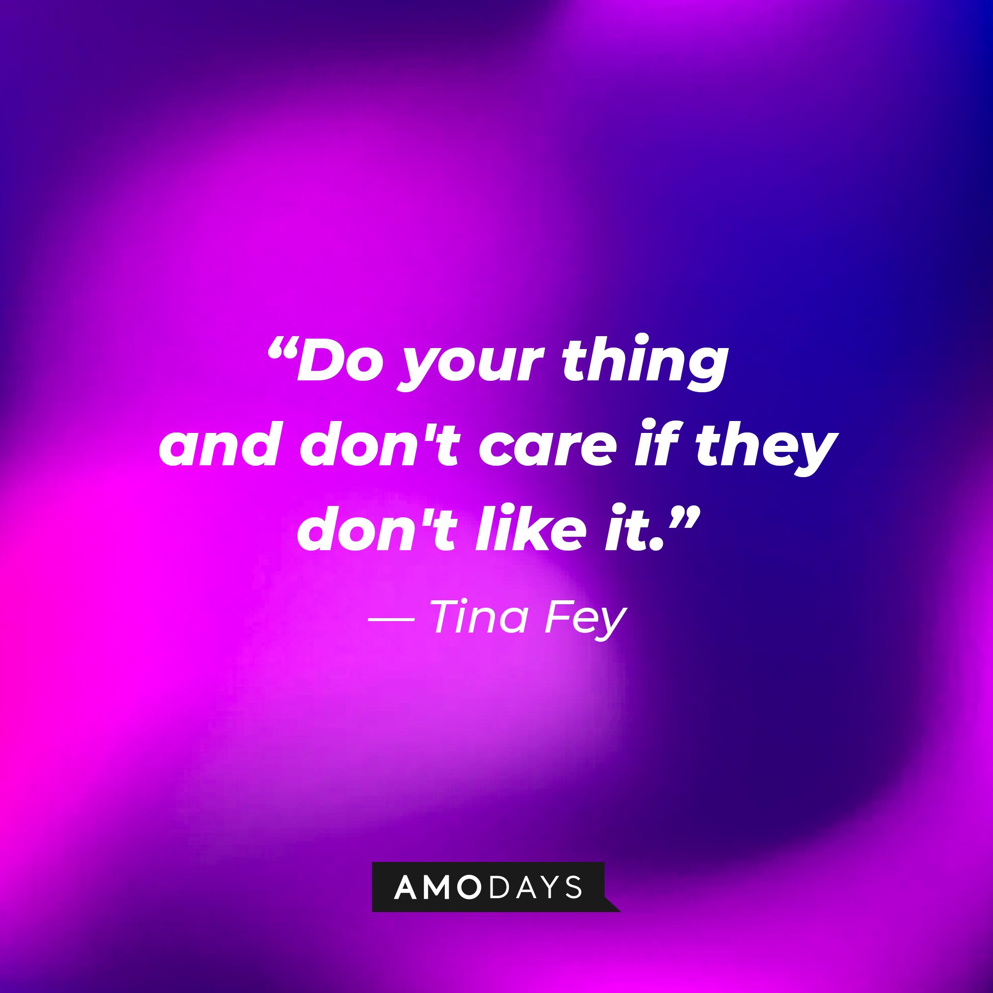 Tina Fey’s quote: "Do your thing and don't care if they don't like it." | Image: AmoDays