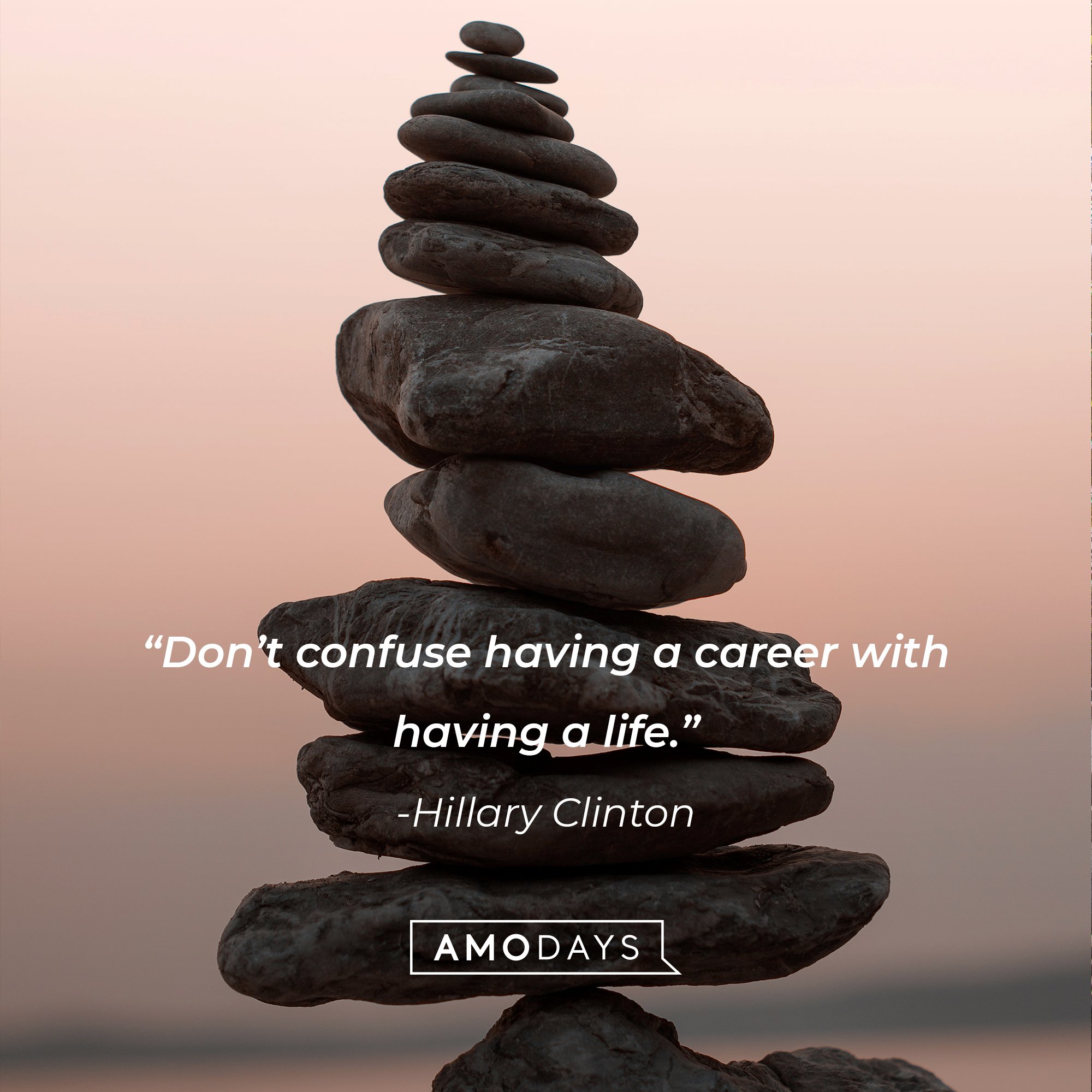 Hillary Clinton's quote: “Don’t confuse having a career with having a life.” | Image: AmoDays