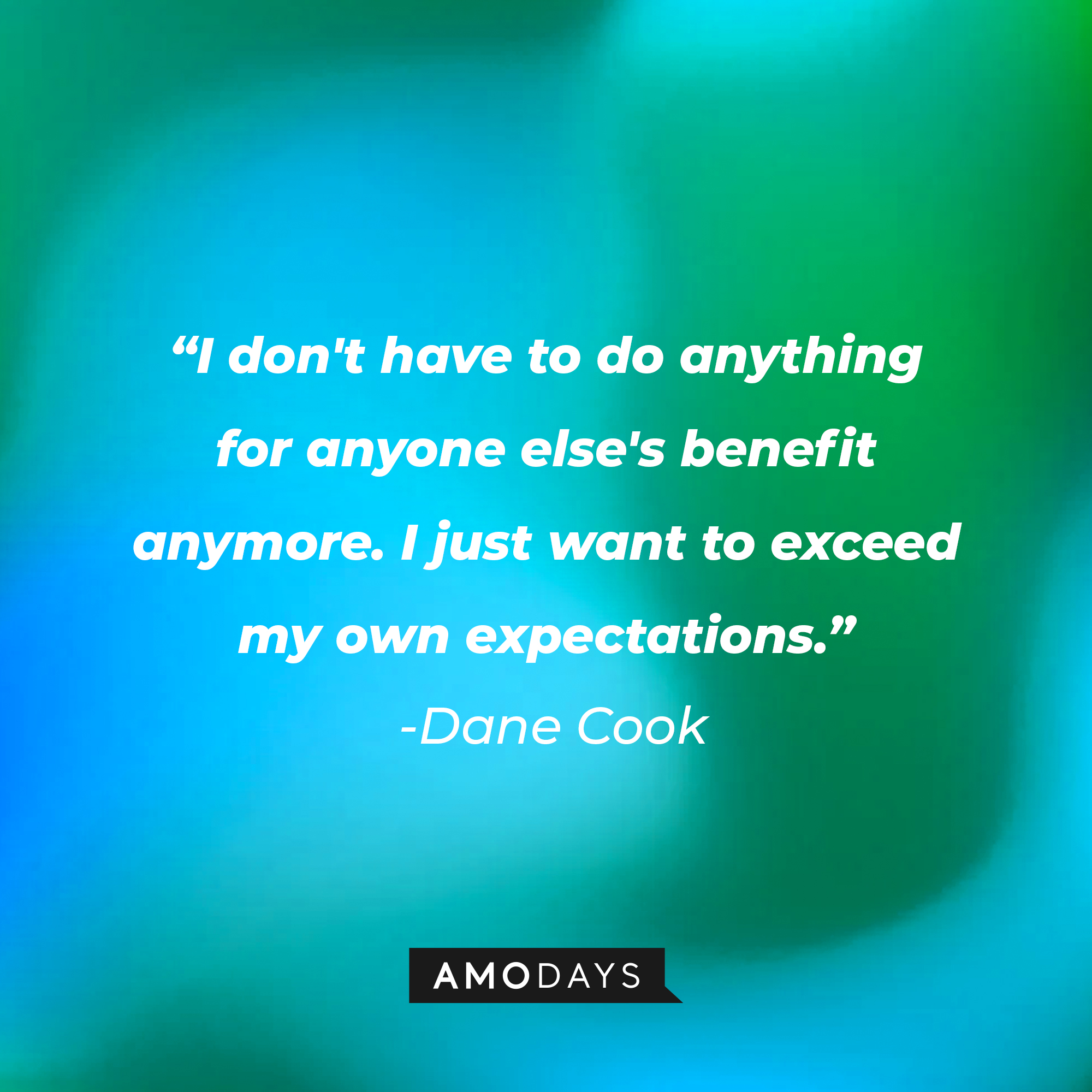 Dane Cook's quote: “I don't have to do anything for anyone else's benefit anymore. I just want to exceed my own expectations.”  | Source: Amodays