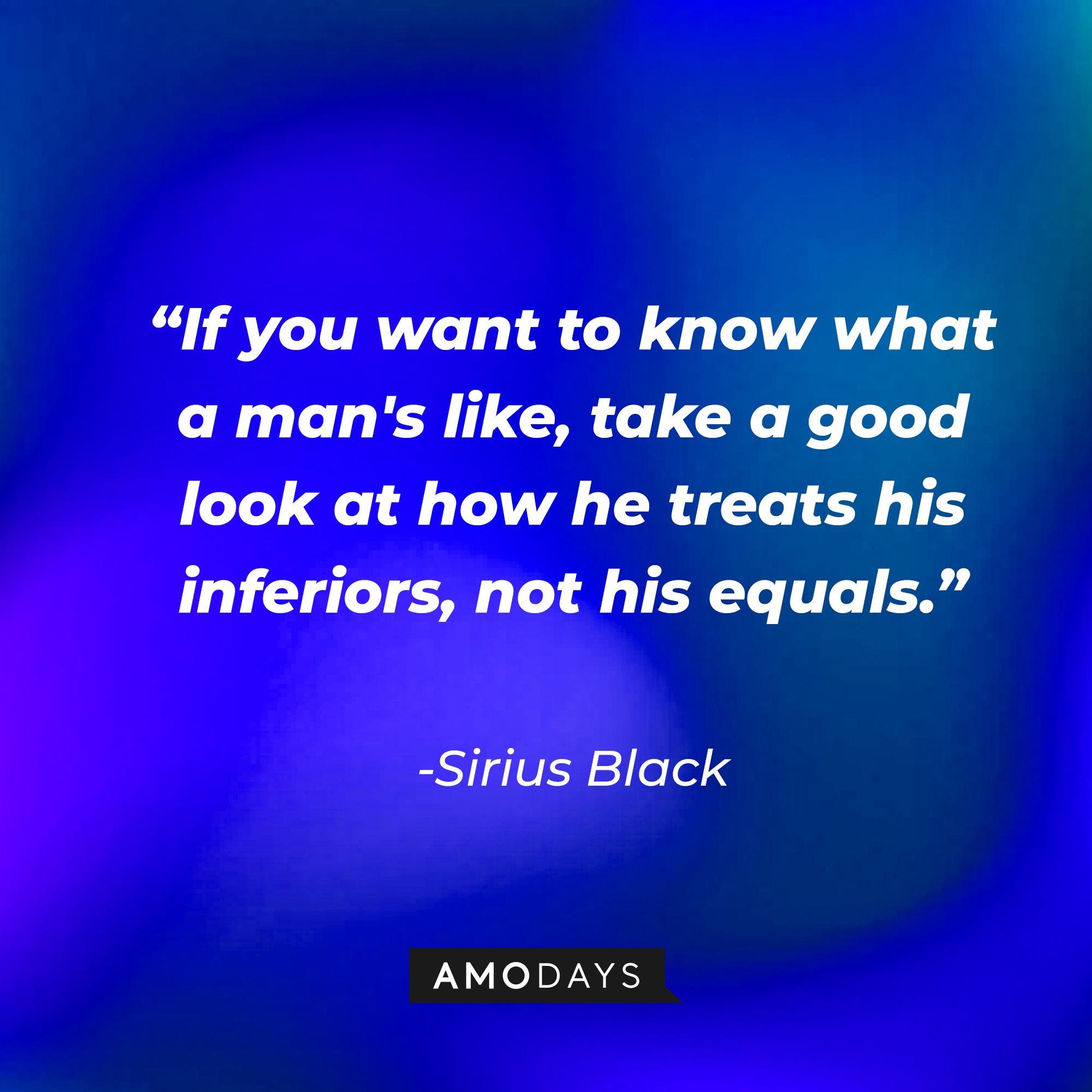 Sirius Black's quote: “If you want to know what a man's like, take a good look at how he treats his inferiors, not his equals.” | Image: Amodays