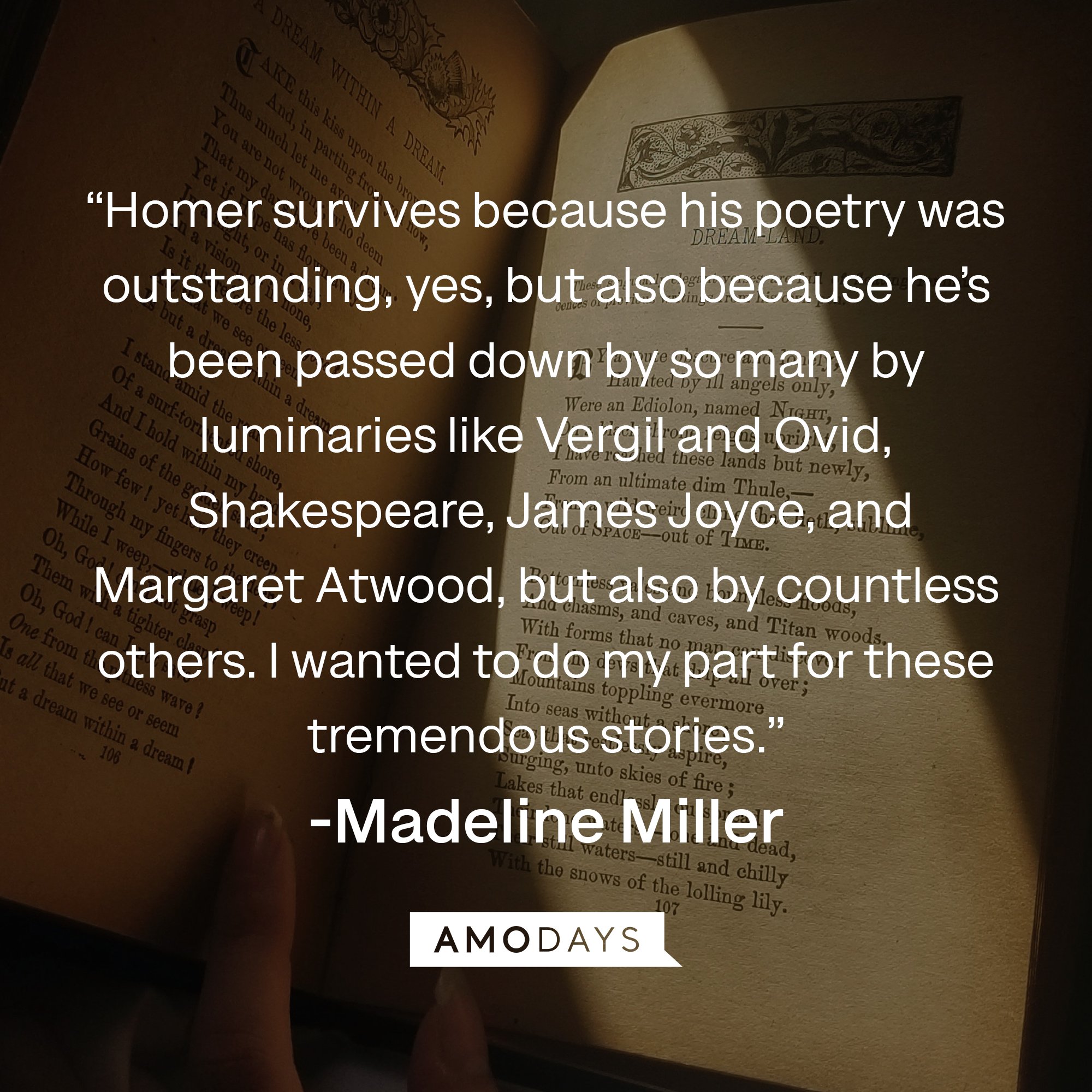 Madeline Miller's quote: “Homer survives because his poetry was outstanding, yes, but also because he’s been passed down by so many by luminaries like Vergil and Ovid, Shakespeare, James Joyce, and Margaret Atwood, but also by countless others. I wanted to do my part for these tremendous stories.” | Image: AmoDays